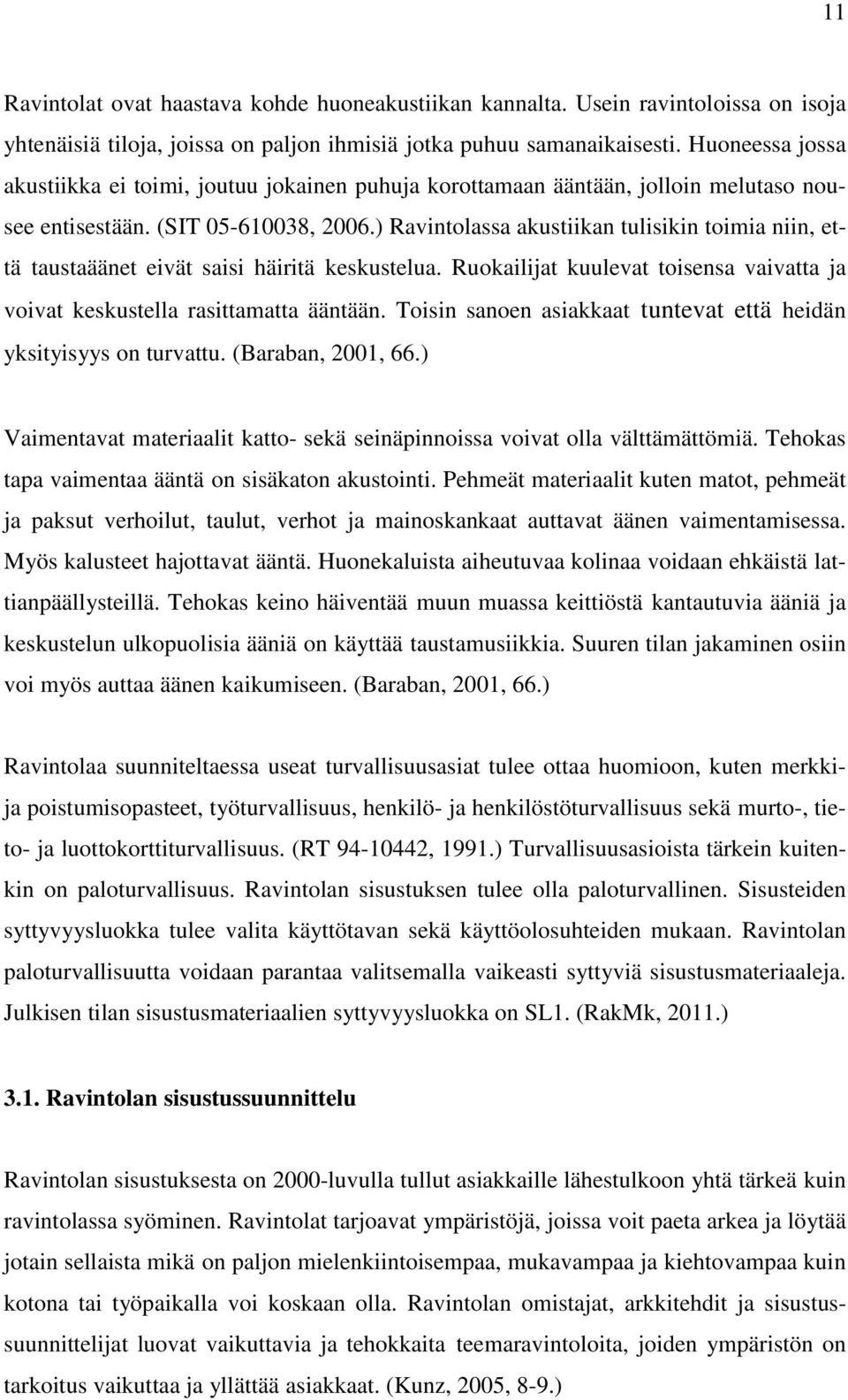 ) Ravintolassa akustiikan tulisikin toimia niin, että taustaäänet eivät saisi häiritä keskustelua. Ruokailijat kuulevat toisensa vaivatta ja voivat keskustella rasittamatta ääntään.