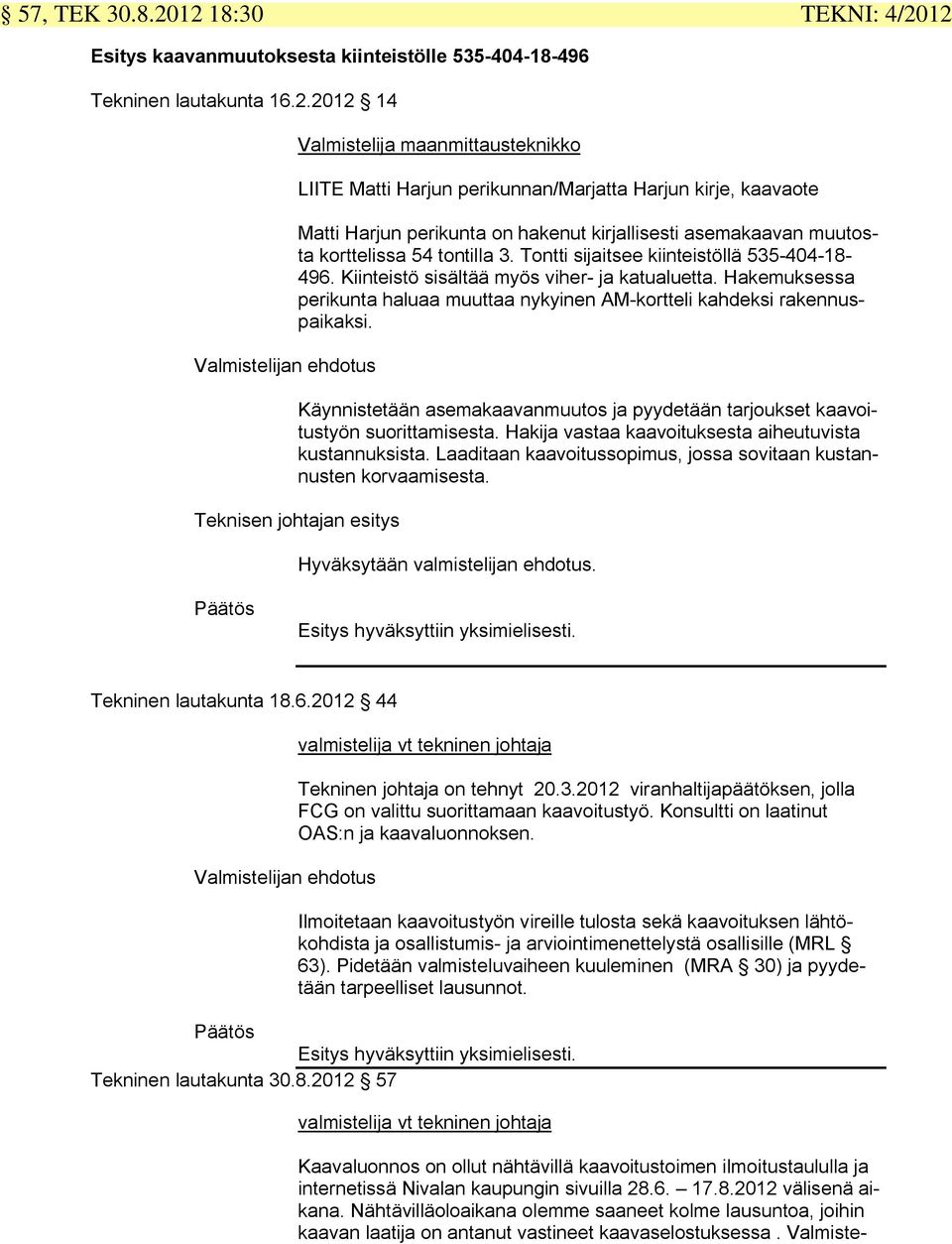 perikunnan/marjatta Harjun kirje, kaavaote Matti Harjun perikunta on hakenut kirjallisesti asemakaavan muutosta korttelissa 54 tontilla 3. Tontti sijaitsee kiinteistöllä 535-404-18-496.