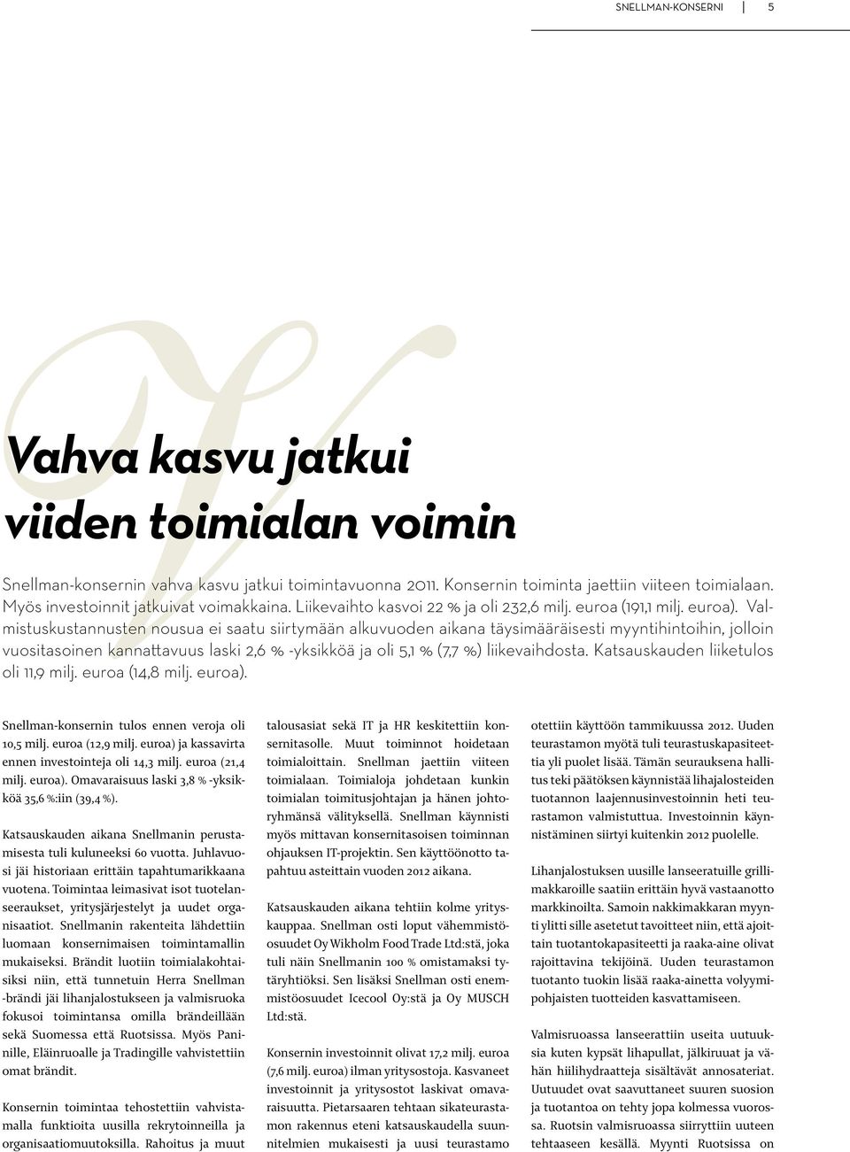 Valmistuskustannusten nousua ei saatu siirtymään alkuvuoden aikana täysimääräisesti myyntihintoihin, jolloin vuositasoinen kannattavuus laski 2,6 % -yksikköä ja oli 5,1 % (7,7 %) liikevaihdosta.
