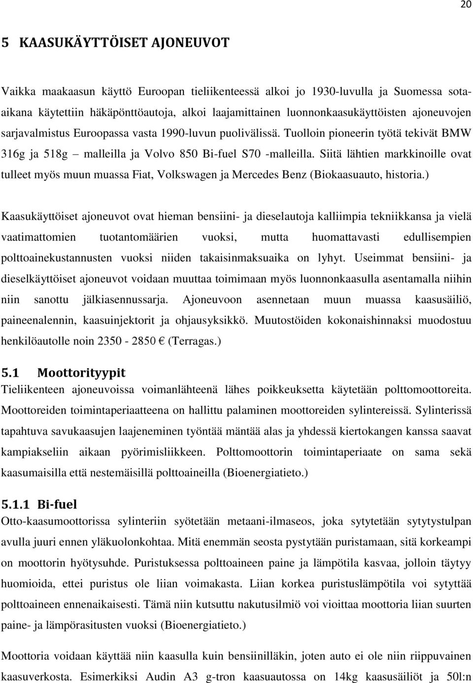 Siitä lähtien markkinoille ovat tulleet myös muun muassa Fiat, Volkswagen ja Mercedes Benz (Biokaasuauto, historia.