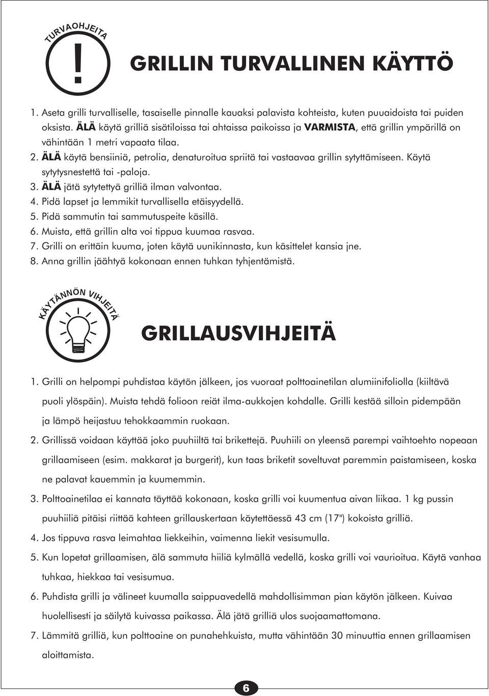 . ÄLÄ käytä bensiiniä, petrolia, denaturoitua spriitä tai vastaavaa grillin sytyttämiseen. Käytä sytytysnestettä tai -paloja. 3. ÄLÄ jätä sytytettyä grilliä ilman valvontaa. 4.