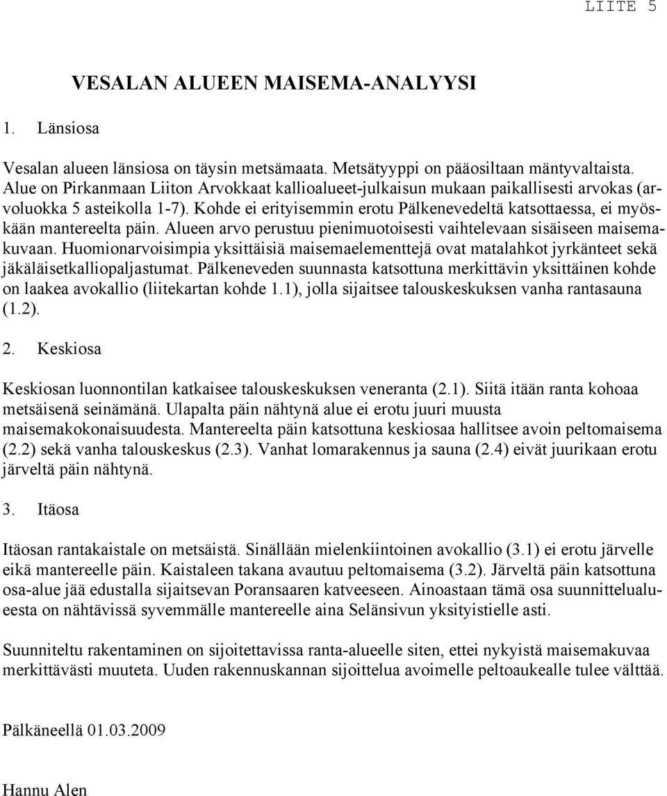 Kohde ei erityisemmin erotu Pälkenevedeltä katsottaessa, ei myöskään mantereelta päin. Alueen arvo perustuu pienimuotoisesti vaihtelevaan sisäiseen maisemakuvaan.