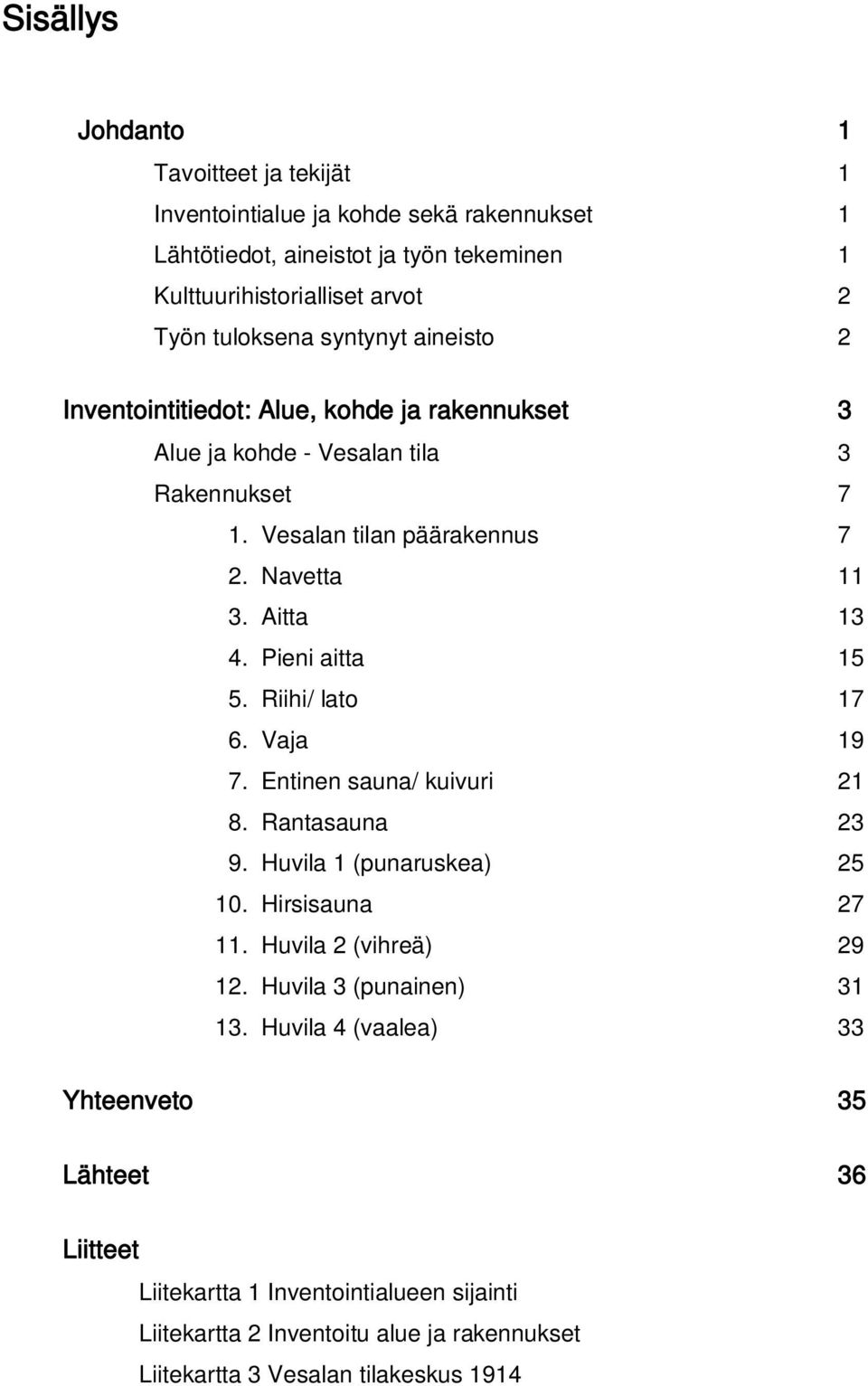 Pieni aitta 15 5. Riihi/ lato 17 6. Vaja 19 7. Entinen sauna/ kuivuri 21 8. Rantasauna 23 9. Huvila 1 (punaruskea) 25 10. Hirsisauna 27 11. Huvila 2 (vihreä) 29 12.