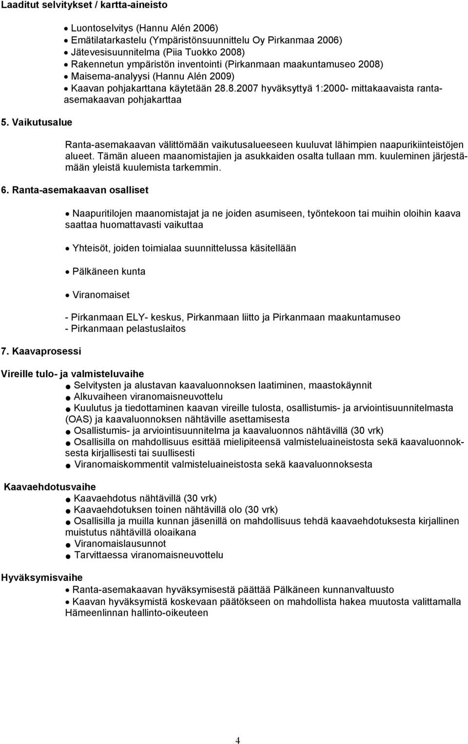 maakuntamuseo 2008) Maisema-analyysi (Hannu Alén 2009) Kaavan pohjakarttana käytetään 28.8.2007 hyväksyttyä 1:2000- mittakaavaista rantaasemakaavan pohjakarttaa Ranta-asemakaavan välittömään vaikutusalueeseen kuuluvat lähimpien naapurikiinteistöjen alueet.