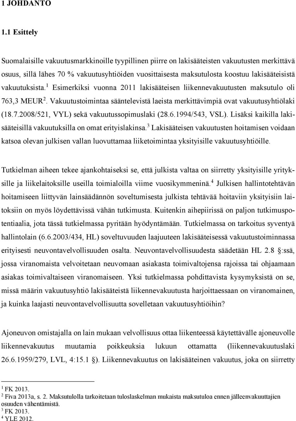 vakuutuksista. 1 Esimerkiksi vuonna 2011 lakisääteisen liikennevakuutusten maksutulo oli 763,3 MEUR 2. Vakuutustoimintaa sääntelevistä laeista merkittävimpiä ovat vakuutusyhtiölaki (18.7.2008/521, VYL) sekä vakuutussopimuslaki (28.