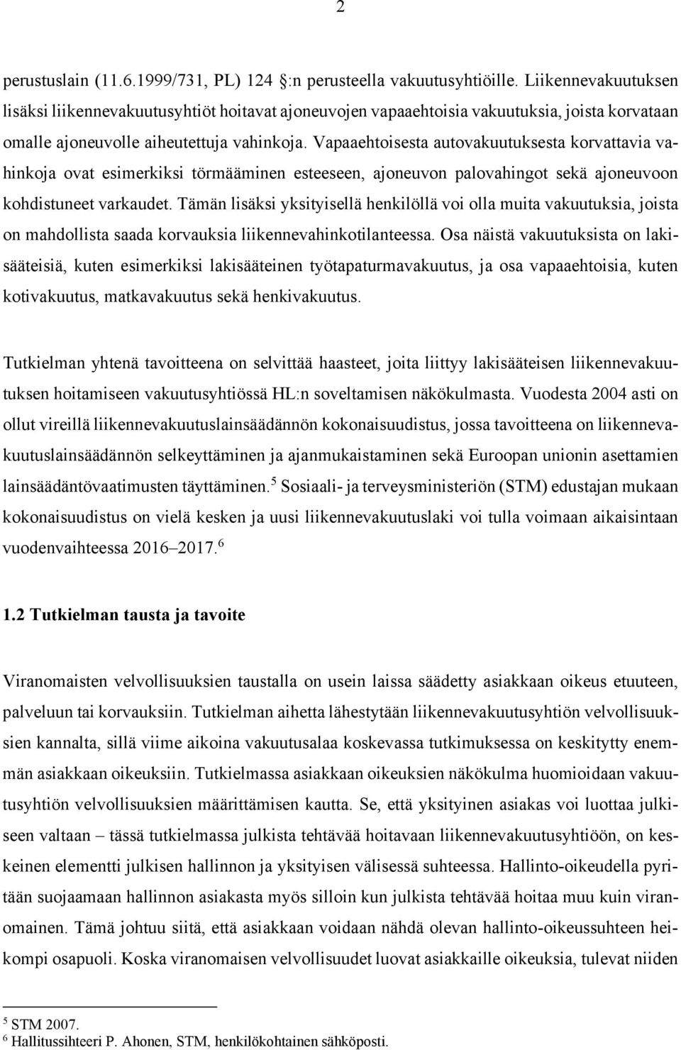 Vapaaehtoisesta autovakuutuksesta korvattavia vahinkoja ovat esimerkiksi törmääminen esteeseen, ajoneuvon palovahingot sekä ajoneuvoon kohdistuneet varkaudet.