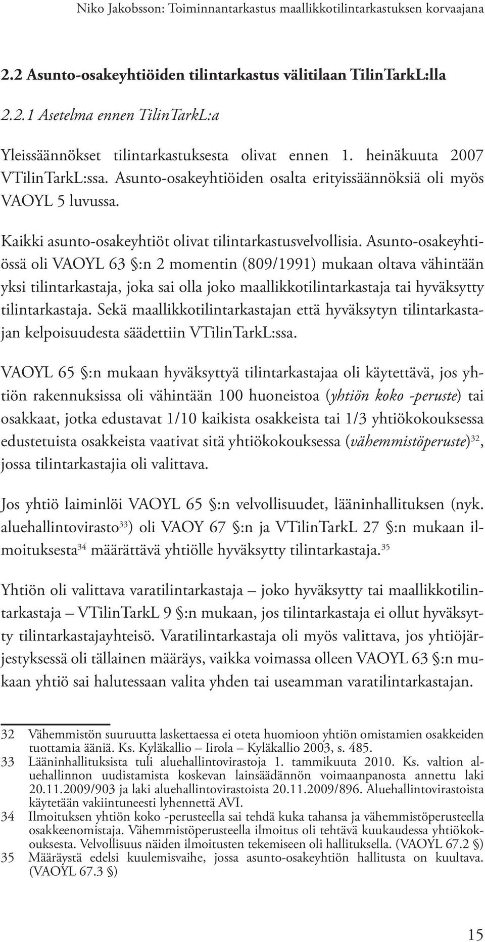 Asunto-osakeyhtiössä oli VAOYL 63 :n 2 momentin (809/1991) mukaan oltava vähintään yksi tilintarkastaja, joka sai olla joko maallikkotilintarkastaja tai hyväksytty tilintarkastaja.
