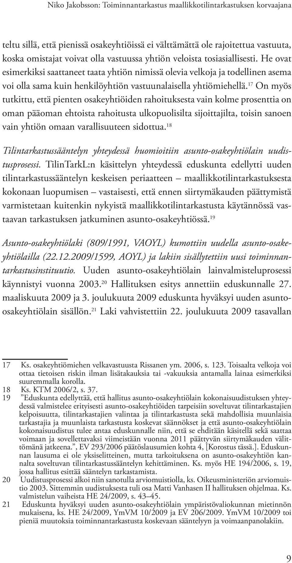 17 On myös tutkittu, että pienten osakeyhtiöiden rahoituksesta vain kolme prosenttia on oman pääoman ehtoista rahoitusta ulkopuolisilta sijoittajilta, toisin sanoen vain yhtiön omaan varallisuuteen