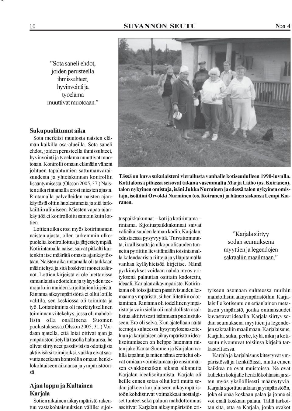 Kontrolli omaan elämään väheni johtuen tapahtumien sattumanvaraisuudesta ja yhteiskunnan kontrollin lisääntymisestä.(olsson 2005, 37.) Naisten aika rintamalla erosi miesten ajasta.