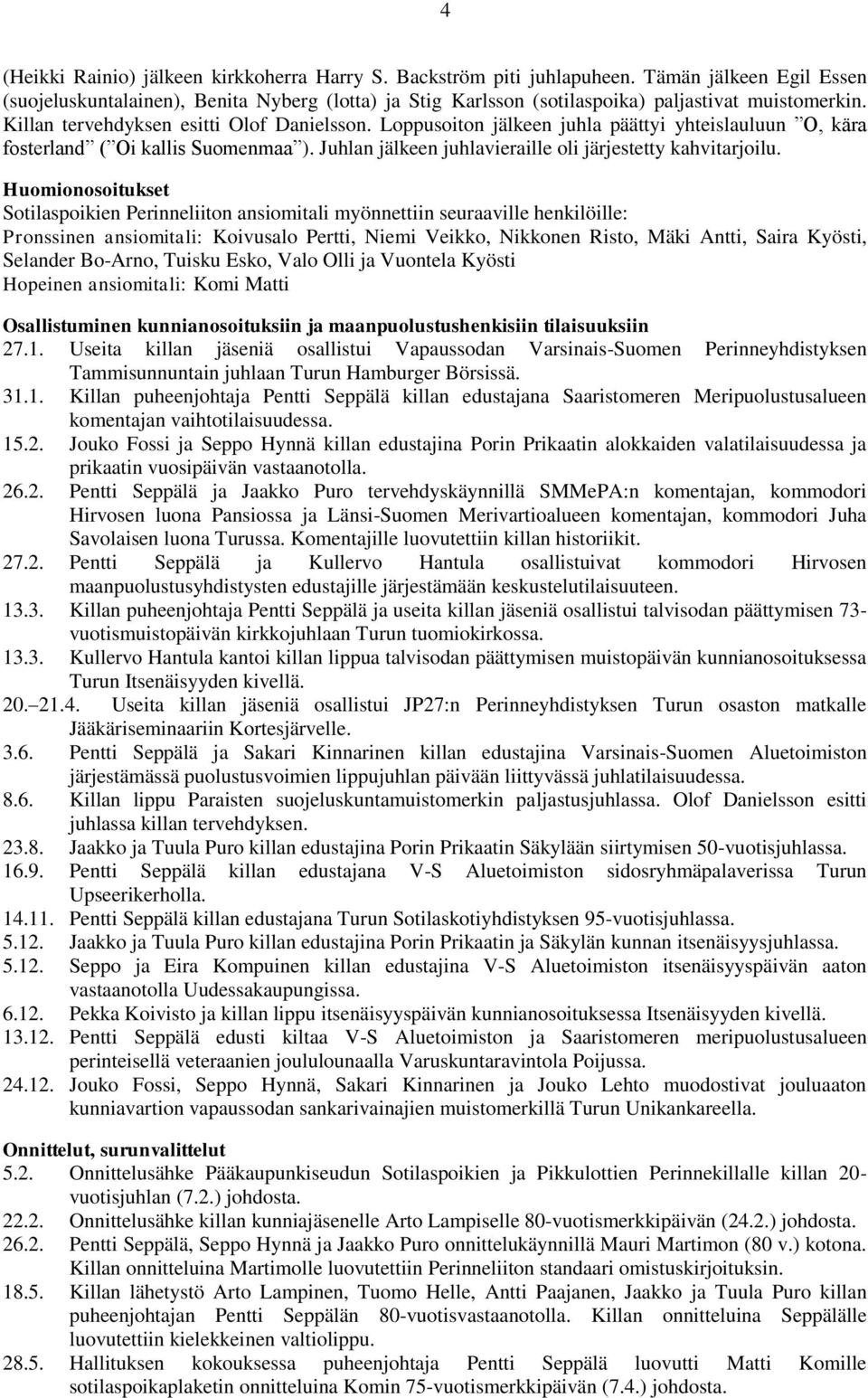 Loppusoiton jälkeen juhla päättyi yhteislauluun O, kära fosterland ( Oi kallis Suomenmaa ). Juhlan jälkeen juhlavieraille oli järjestetty kahvitarjoilu.