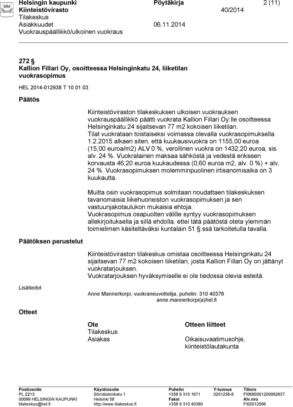 sijaitsevan 77 m2 kokoisen liiketilan. Tilat vuokrataan toistaiseksi voimassa olevalla vuokrasopimuksella 1.2.2015 alkaen siten, että kuukausivuokra on 1155,00 euroa (15,00 euroa/m2) ALV 0 %, verollinen vuokra on 1432,20 euroa, sis.