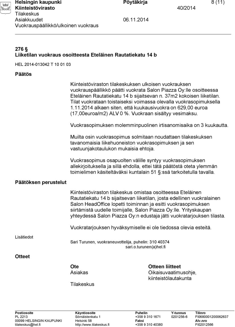 2014 alkaen siten, että kuukausivuokra on 629,00 euroa (17,00euroa/m2) ALV 0 %. Vuokraan sisältyy vesimaksu. Vuokrasopimuksen molemminpuolinen irtisanomisaika on 3 kuukautta.