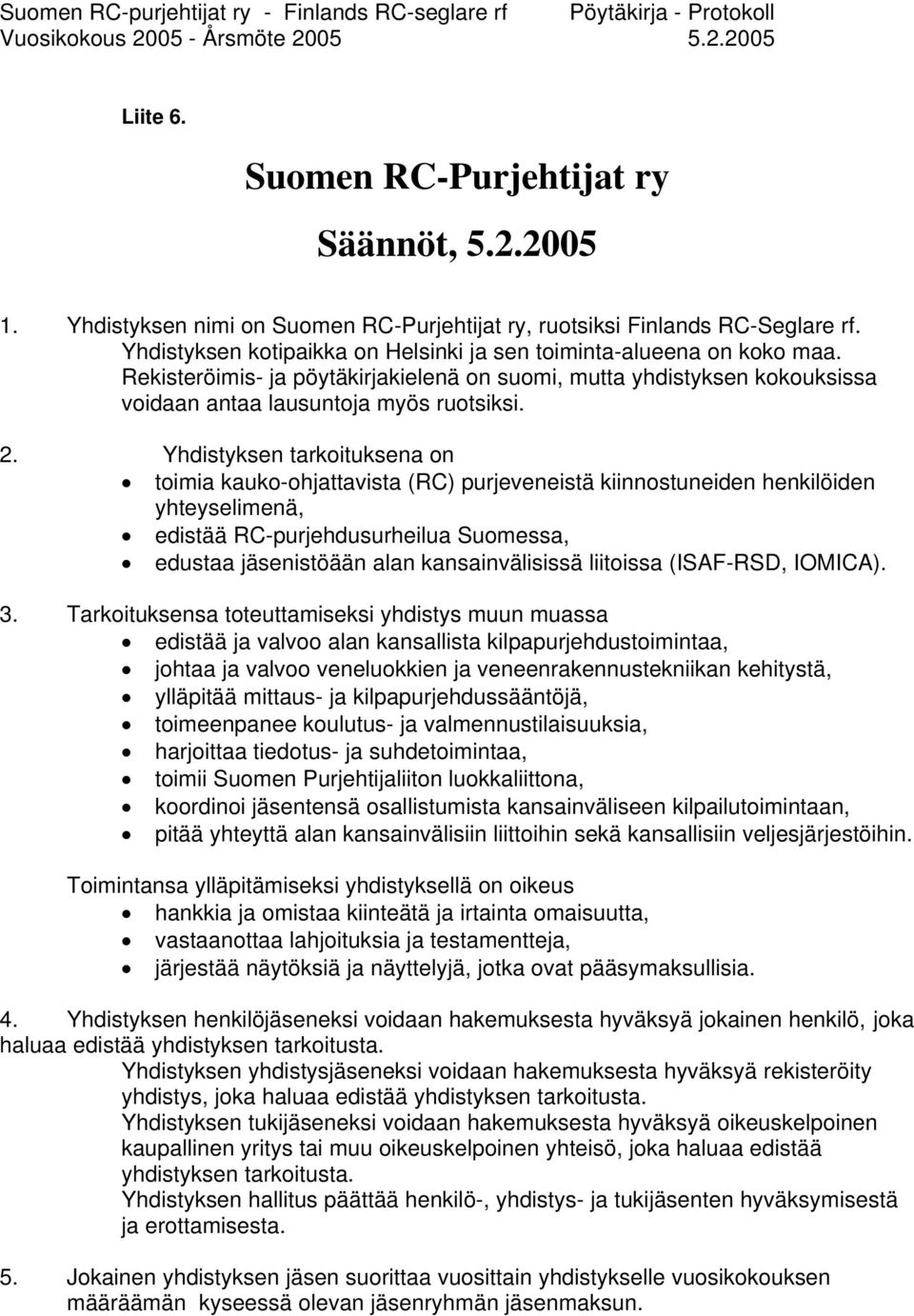 Yhdistyksen tarkoituksena on toimia kauko-ohjattavista (RC) purjeveneistä kiinnostuneiden henkilöiden yhteyselimenä, edistää RC-purjehdusurheilua Suomessa, edustaa jäsenistöään alan kansainvälisissä