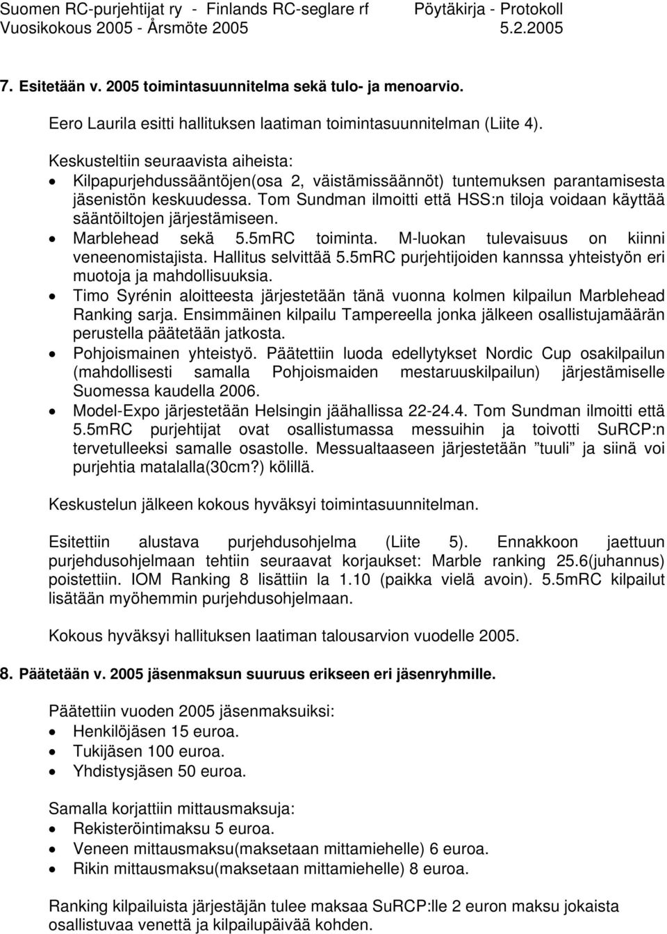 Tom Sundman ilmoitti että HSS:n tiloja voidaan käyttää sääntöiltojen järjestämiseen. Marblehead sekä 5.5mRC toiminta. M-luokan tulevaisuus on kiinni veneenomistajista. Hallitus selvittää 5.