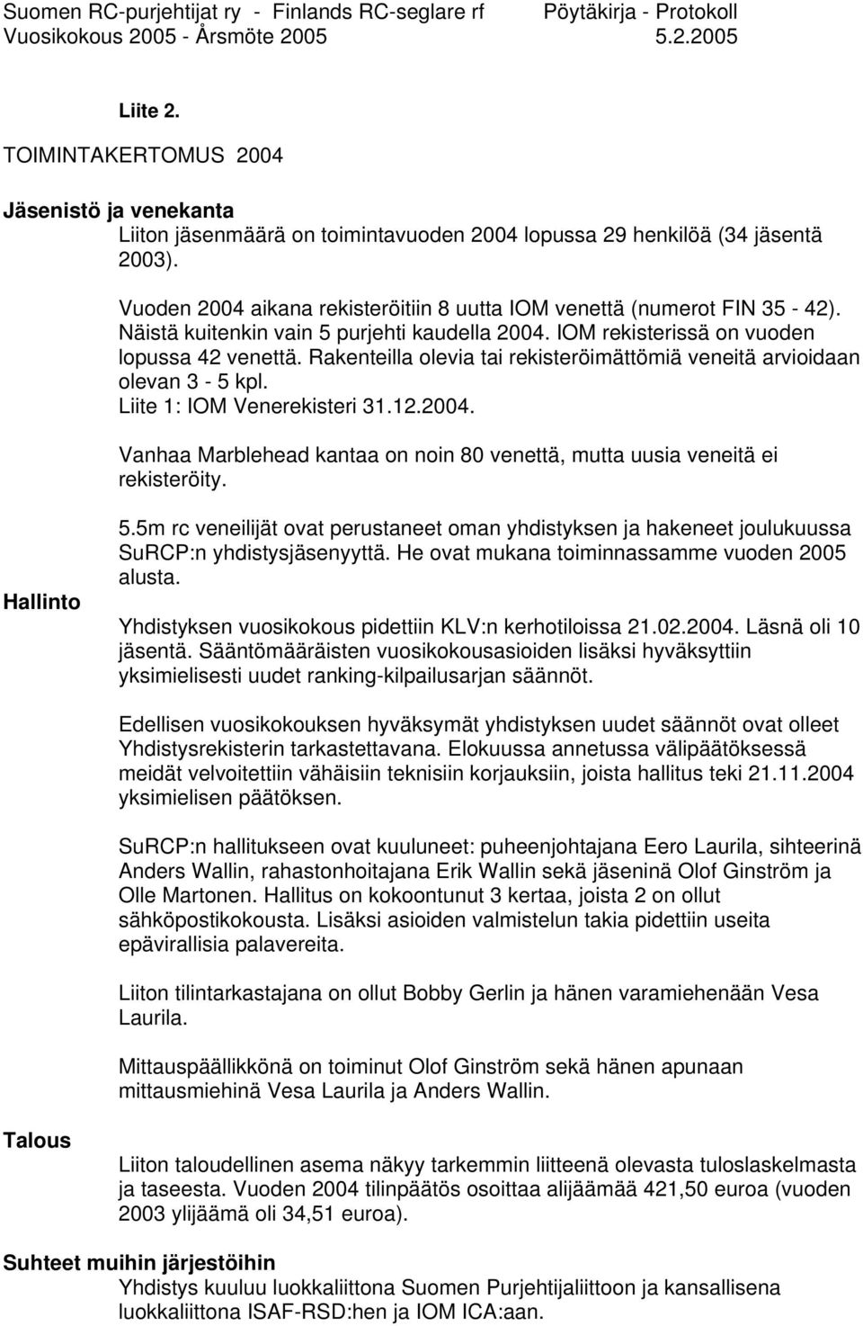 Rakenteilla olevia tai rekisteröimättömiä veneitä arvioidaan olevan 3-5 kpl. Liite 1: IOM Venerekisteri 31.12.2004. Vanhaa Marblehead kantaa on noin 80 venettä, mutta uusia veneitä ei rekisteröity.