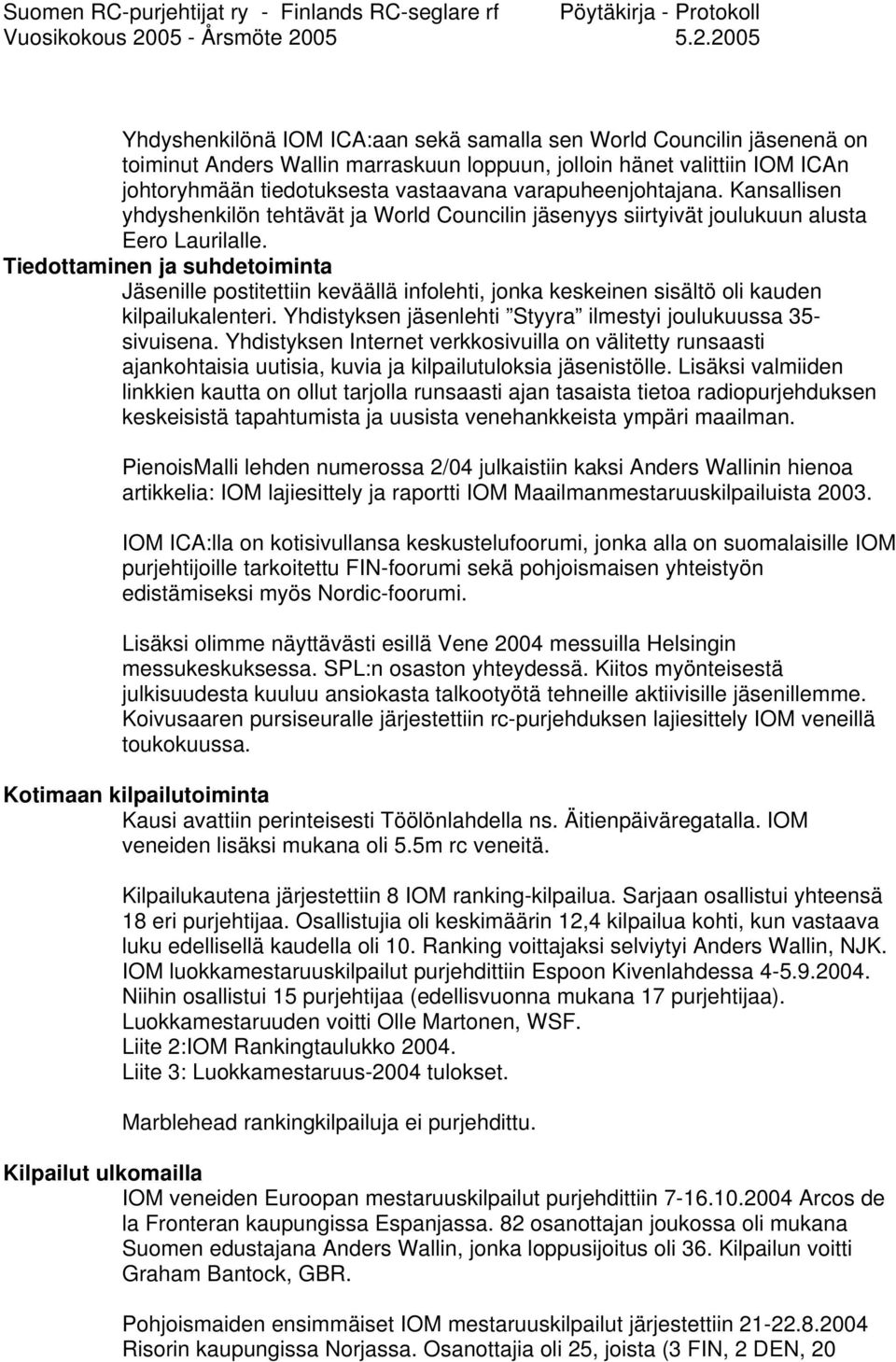 Tiedottaminen ja suhdetoiminta Jäsenille postitettiin keväällä infolehti, jonka keskeinen sisältö oli kauden kilpailukalenteri. Yhdistyksen jäsenlehti Styyra ilmestyi joulukuussa 35- sivuisena.