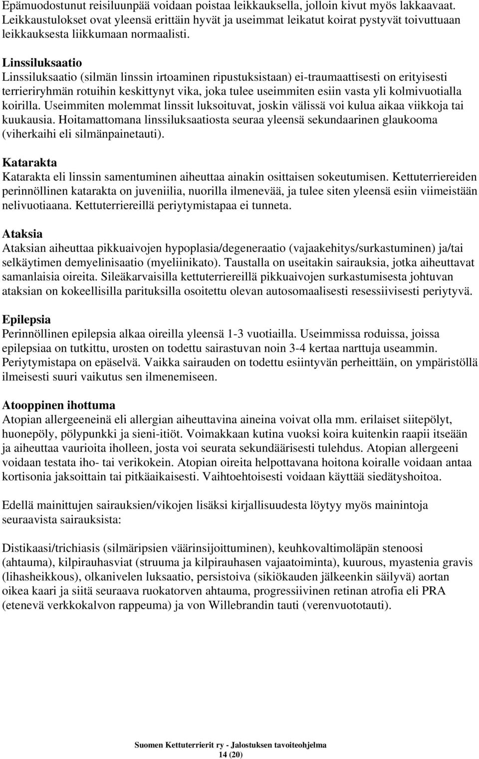 Linssiluksaatio Linssiluksaatio (silmän linssin irtoaminen ripustuksistaan) ei-traumaattisesti on erityisesti terrieriryhmän rotuihin keskittynyt vika, joka tulee useimmiten esiin vasta yli