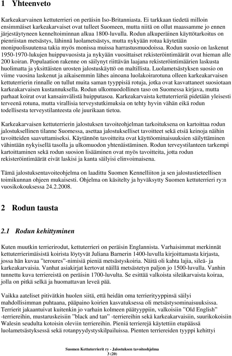 Rodun alkuperäinen käyttötarkoitus on pienriistan metsästys, lähinnä luolametsästys, mutta nykyään rotua käytetään monipuolisuutensa takia myös monissa muissa harrastusmuodoissa.