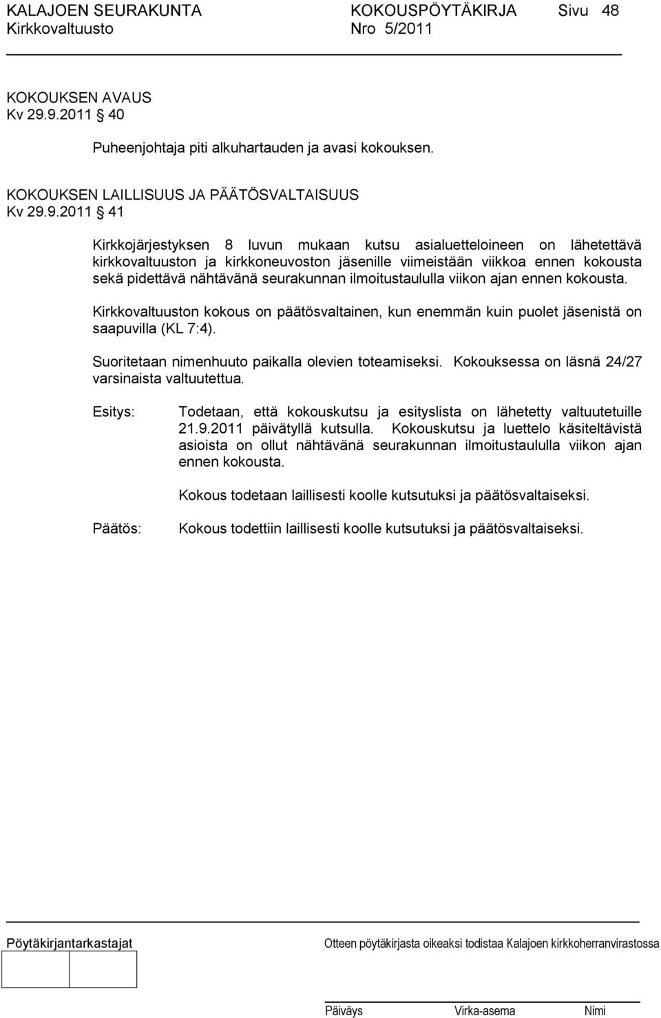 kirkkovaltuuston ja kirkkoneuvoston jäsenille viimeistään viikkoa ennen kokousta sekä pidettävä nähtävänä seurakunnan ilmoitustaululla viikon ajan ennen kokousta.