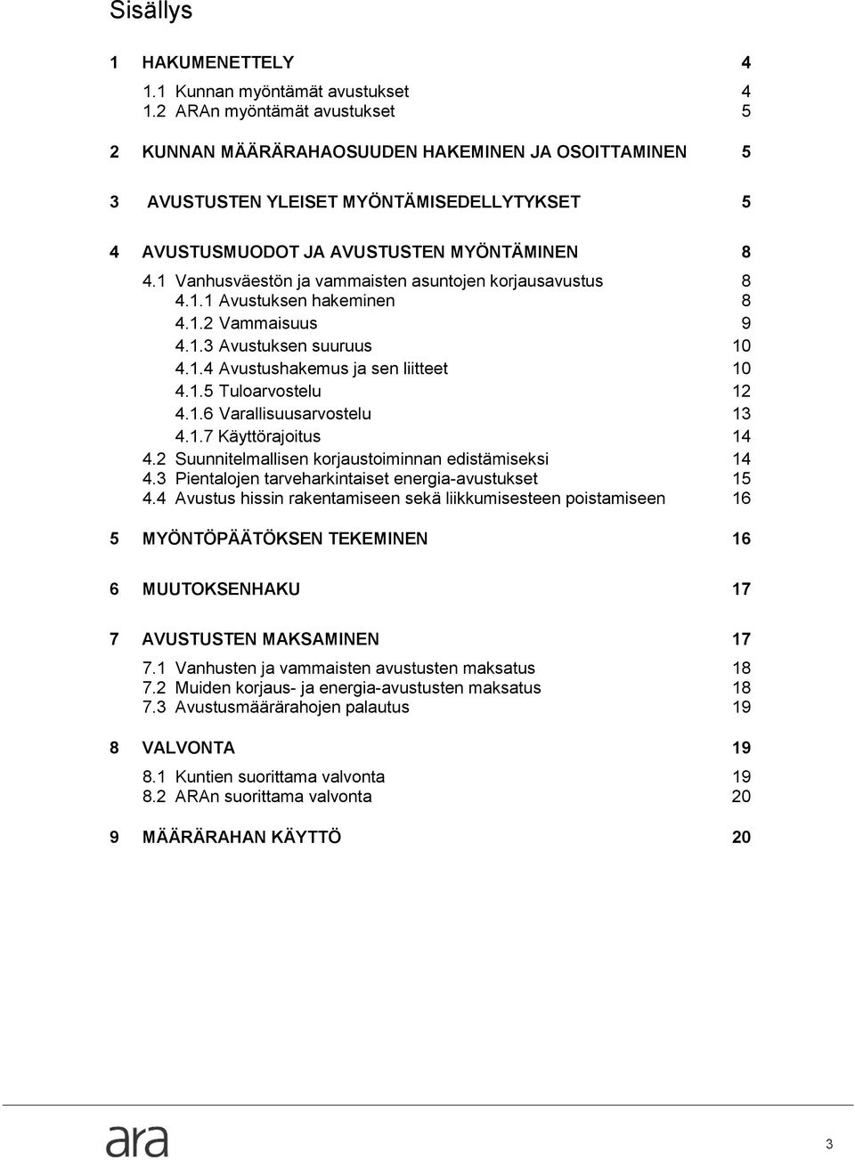 1 Vanhusväestön ja vammaisten asuntojen korjausavustus 8 4.1.1 Avustuksen hakeminen 8 4.1.2 Vammaisuus 9 4.1.3 Avustuksen suuruus 10 4.1.4 Avustushakemus ja sen liitteet 10 4.1.5 Tuloarvostelu 12 4.1.6 Varallisuusarvostelu 13 4.