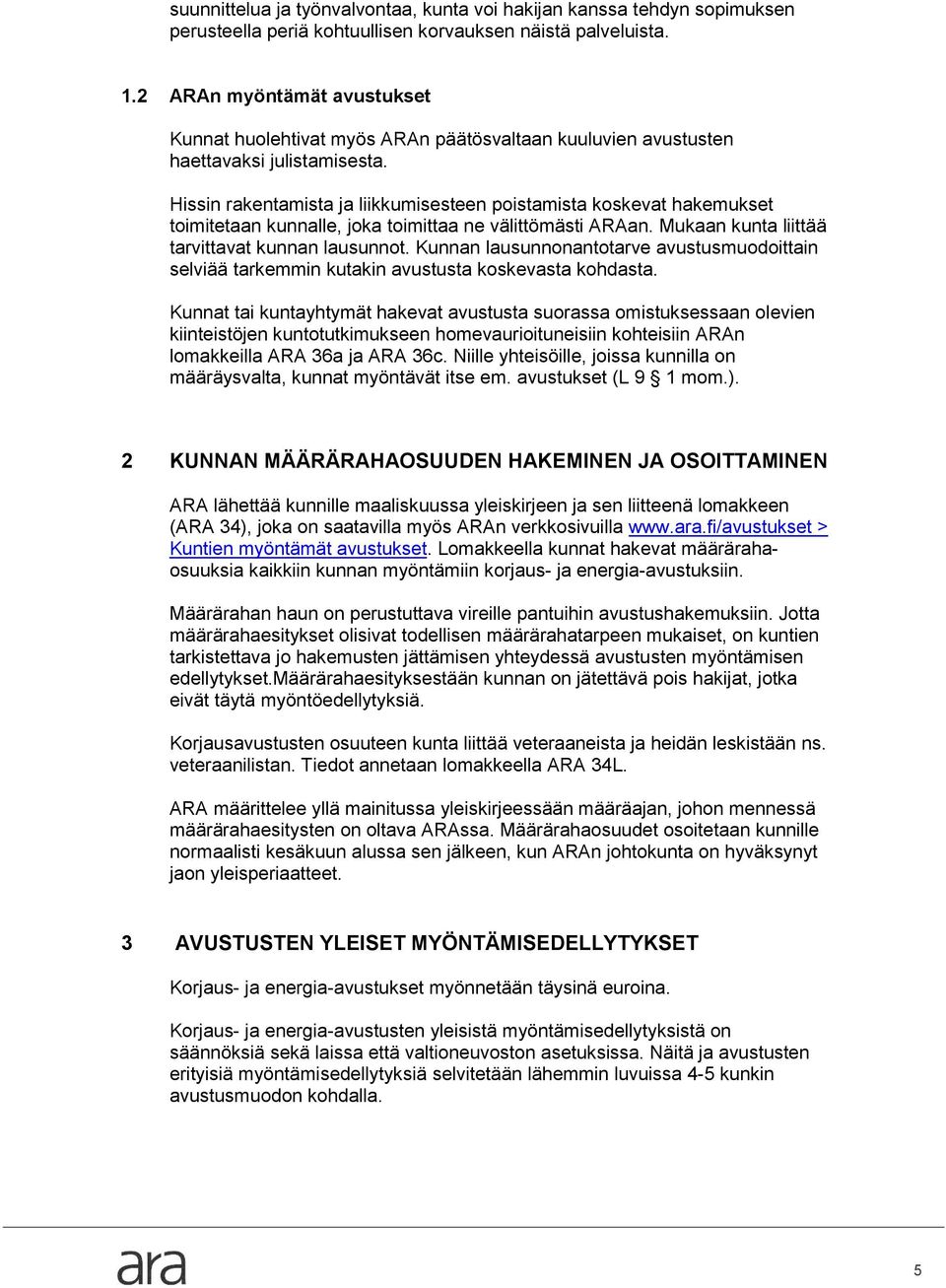 Hissin rakentamista ja liikkumisesteen poistamista koskevat hakemukset toimitetaan kunnalle, joka toimittaa ne välittömästi ARAan. Mukaan kunta liittää tarvittavat kunnan lausunnot.