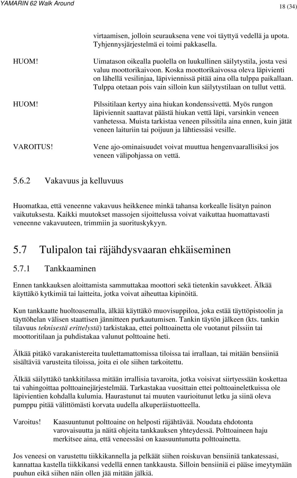 Koska moottorikaivossa oleva läpivienti on lähellä vesilinjaa, läpiviennissä pitää aina olla tulppa paikallaan. Tulppa otetaan pois vain silloin kun säilytystilaan on tullut vettä.