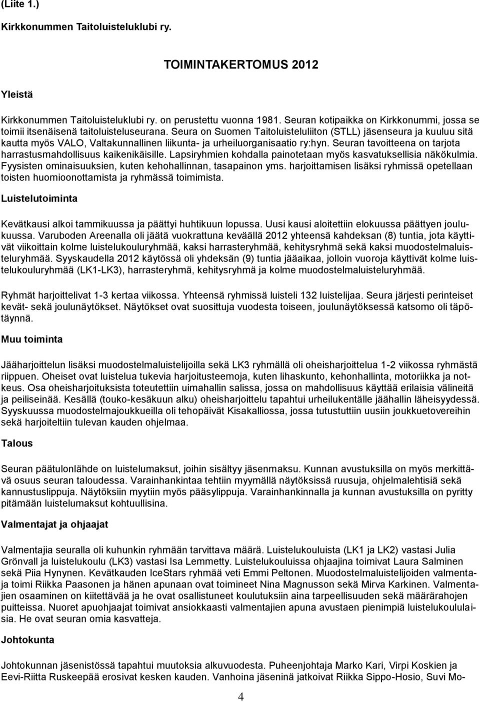 Seura on Suomen Taitoluisteluliiton (STLL) jäsenseura ja kuuluu sitä kautta myös VALO, Valtakunnallinen liikunta- ja urheiluorganisaatio ry:hyn.