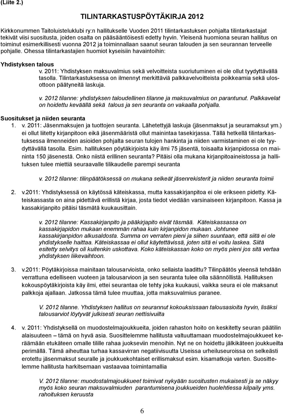 edetty hyvin. Yleisenä huomiona seuran hallitus on toiminut esimerkillisesti vuonna 2012 ja toiminnallaan saanut seuran talouden ja sen seurannan terveelle pohjalle.