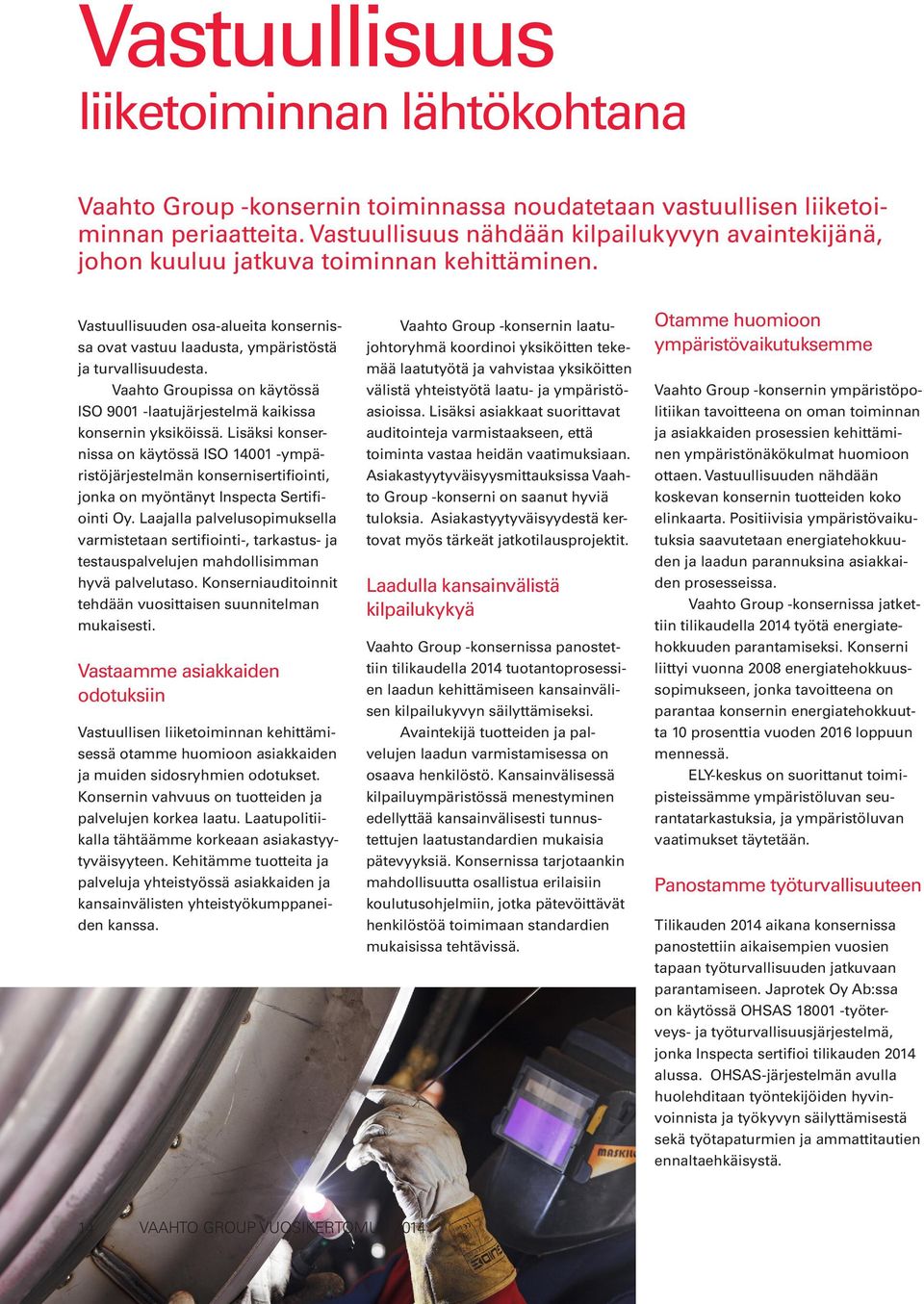 Vaahto Groupissa on käytössä ISO 9001 -laatujärjestelmä kaikissa konsernin yksiköissä.