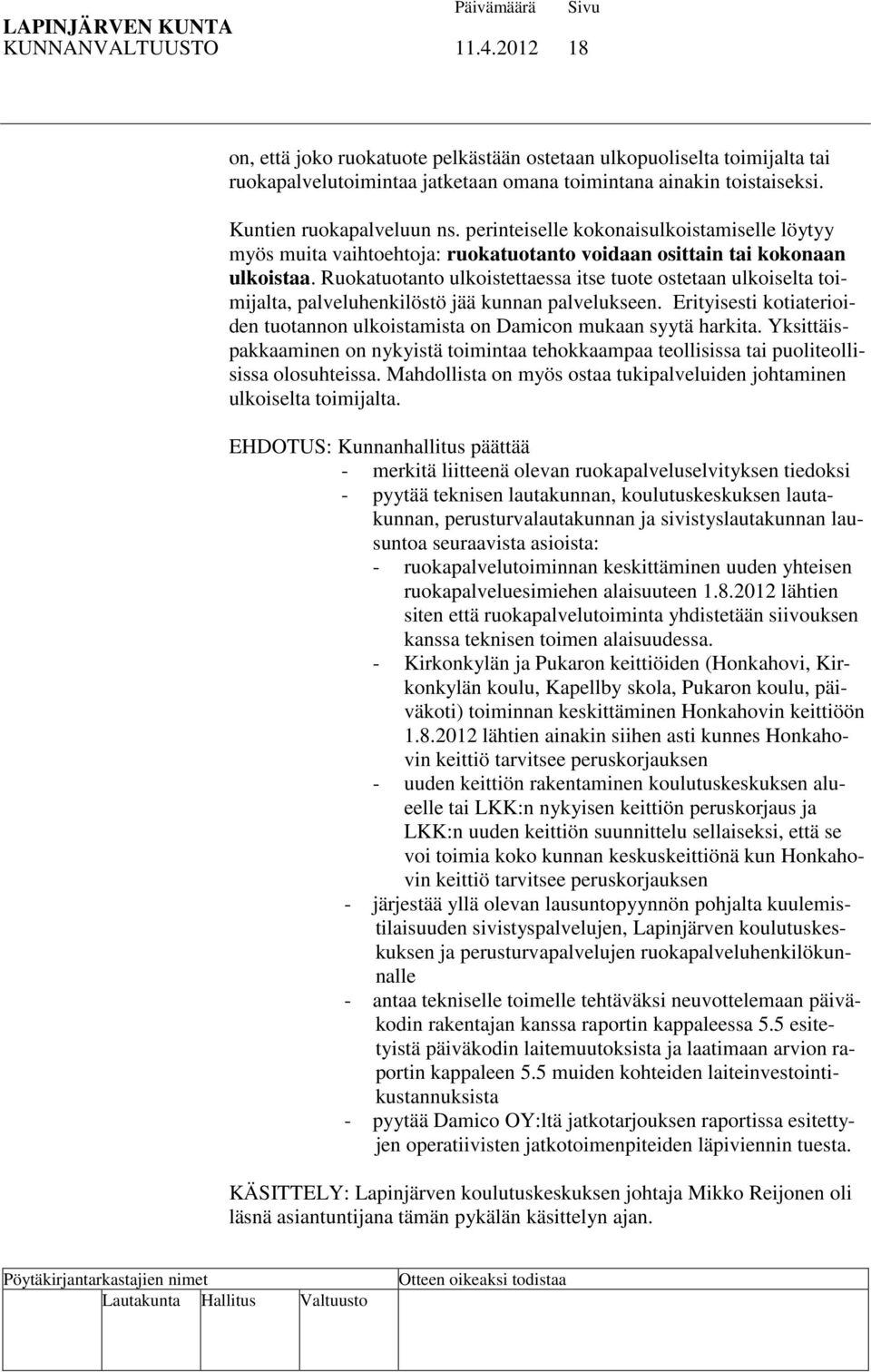 Ruokatuotanto ulkoistettaessa itse tuote ostetaan ulkoiselta toimijalta, palveluhenkilöstö jää kunnan palvelukseen. Erityisesti kotiaterioiden tuotannon ulkoistamista on Damicon mukaan syytä harkita.