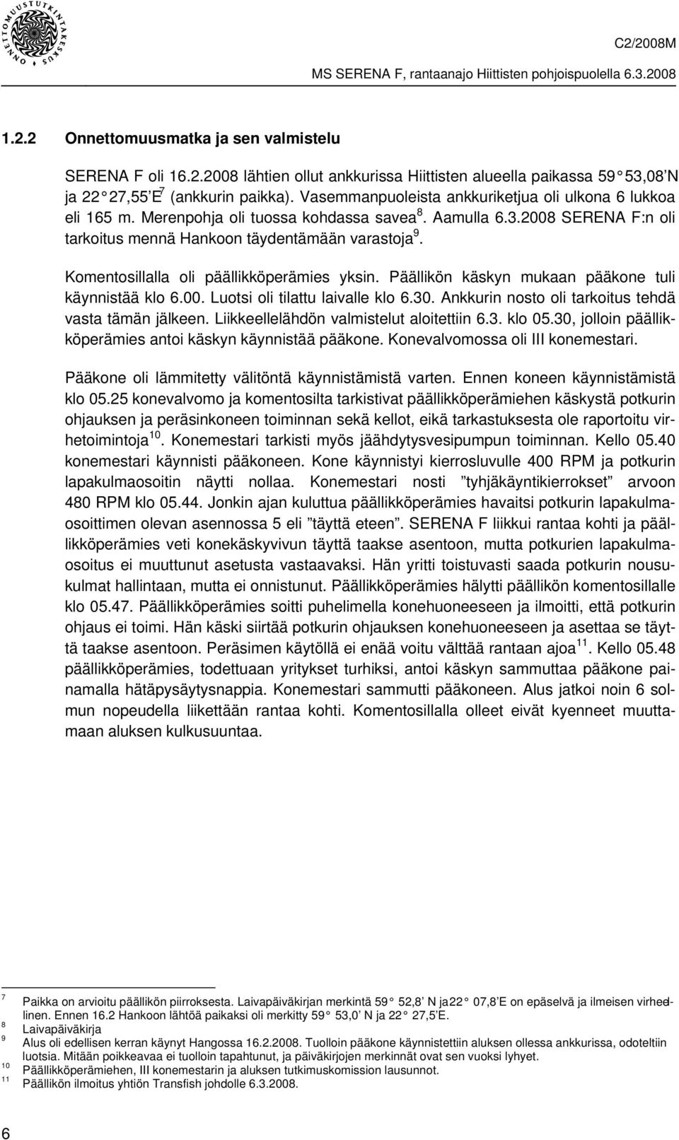 Komentosillalla oli päällikköperämies yksin. Päällikön käskyn mukaan pääkone tuli käynnistää klo 6.00. Luotsi oli tilattu laivalle klo 6.30. Ankkurin nosto oli tarkoitus tehdä vasta tämän jälkeen.