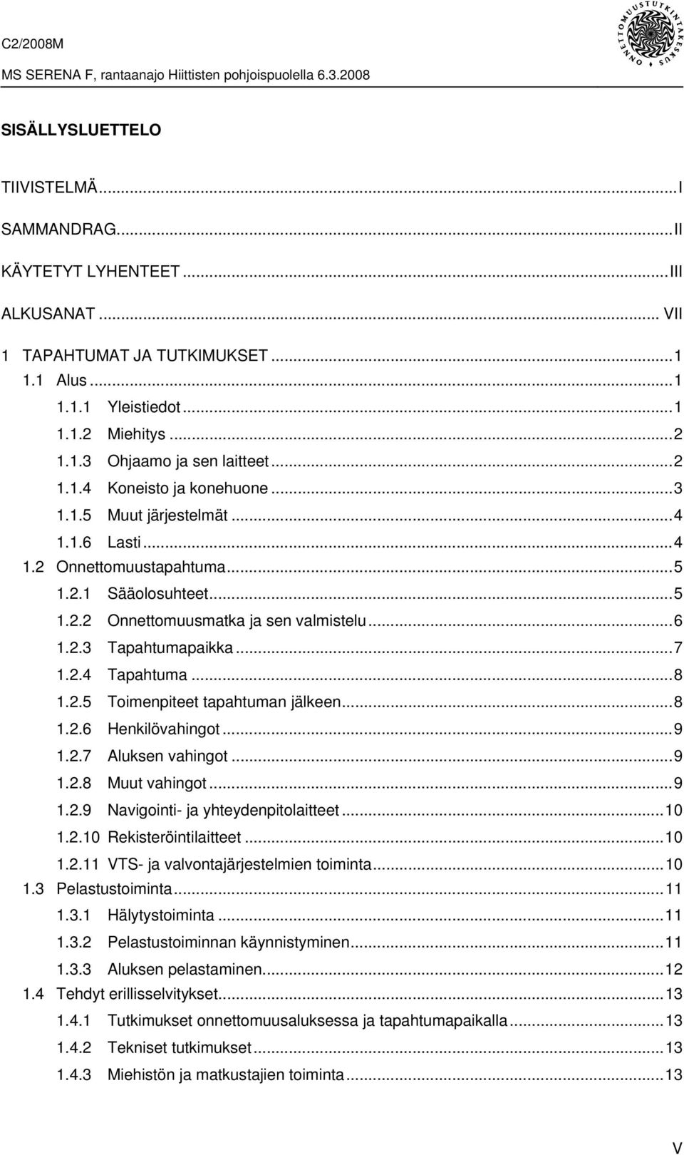 ..7 1.2.4 Tapahtuma...8 1.2.5 Toimenpiteet tapahtuman jälkeen...8 1.2.6 Henkilövahingot...9 1.2.7 Aluksen vahingot...9 1.2.8 Muut vahingot...9 1.2.9 Navigointi- ja yhteydenpitolaitteet...10 1.2.10 Rekisteröintilaitteet.