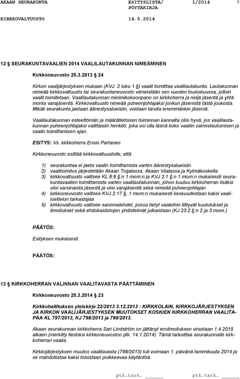 Vaalilautakunnan minimikokoonpano on kirkkoherra ja neljä tä ja yhtä monta varatä. Kirkkovaltuusto nimeää puheenjohtajaksi jonkun istä tästä joukosta.