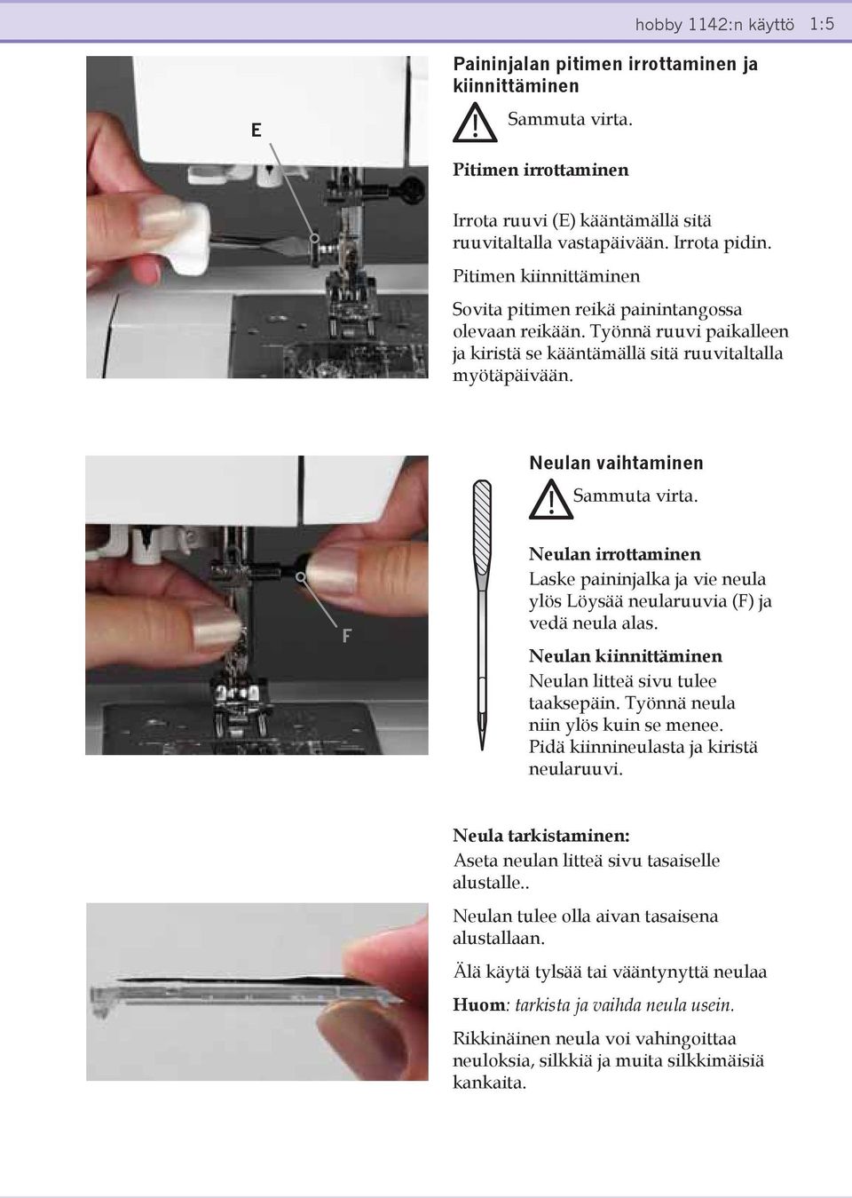 F Neulan irrottaminen Laske paininjalka ja vie neula ylös Löysää neularuuvia (F) ja vedä neula alas. Neulan kiinnittäminen Neulan litteä sivu tulee taaksepäin. Työnnä neula niin ylös kuin se menee.