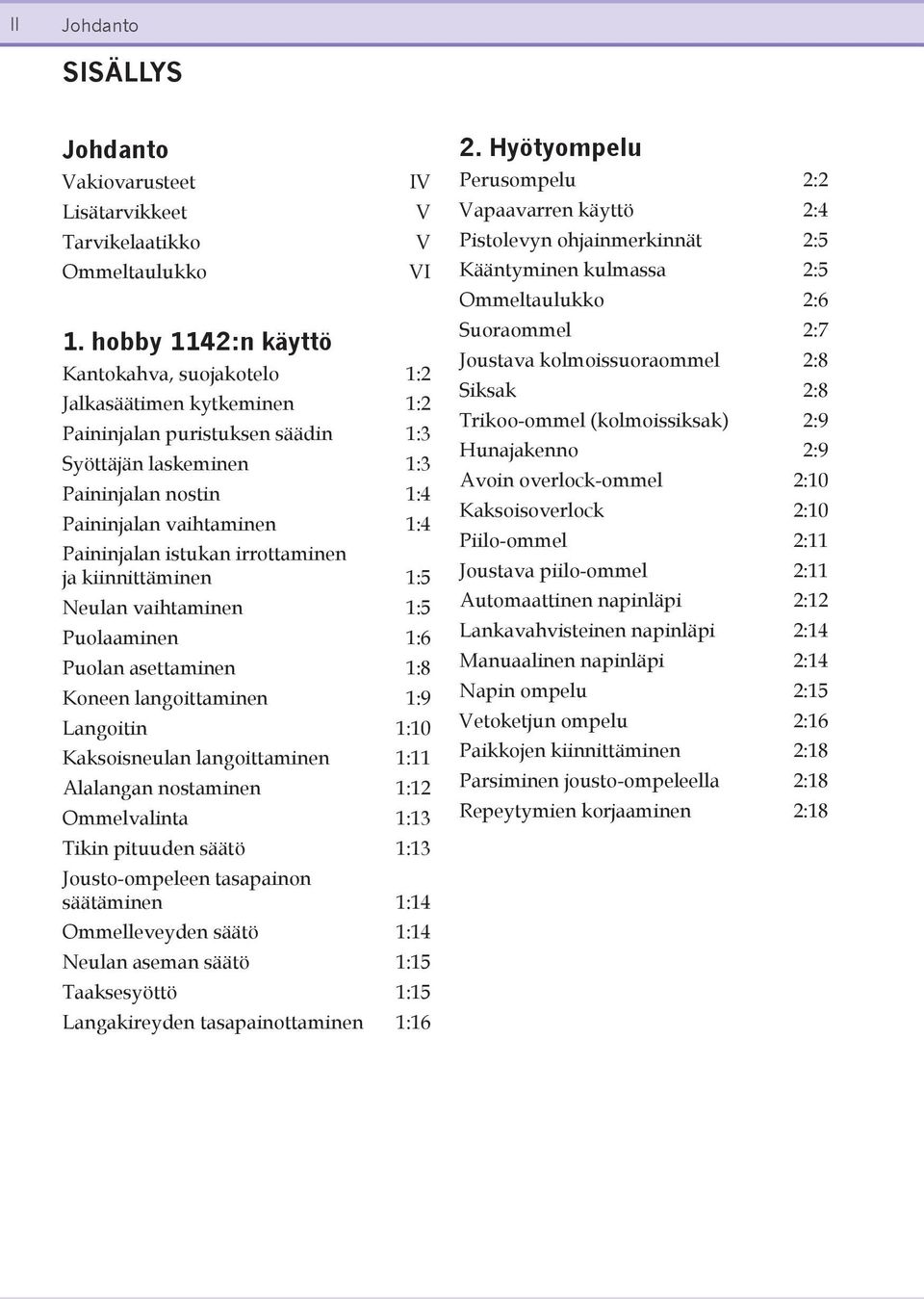 istukan irrottaminen ja kiinnittäminen 1:5 Neulan vaihtaminen 1:5 Puolaaminen 1:6 Puolan asettaminen 1:8 Koneen langoittaminen 1:9 Langoitin 1:10 Kaksoisneulan langoittaminen 1:11 Alalangan