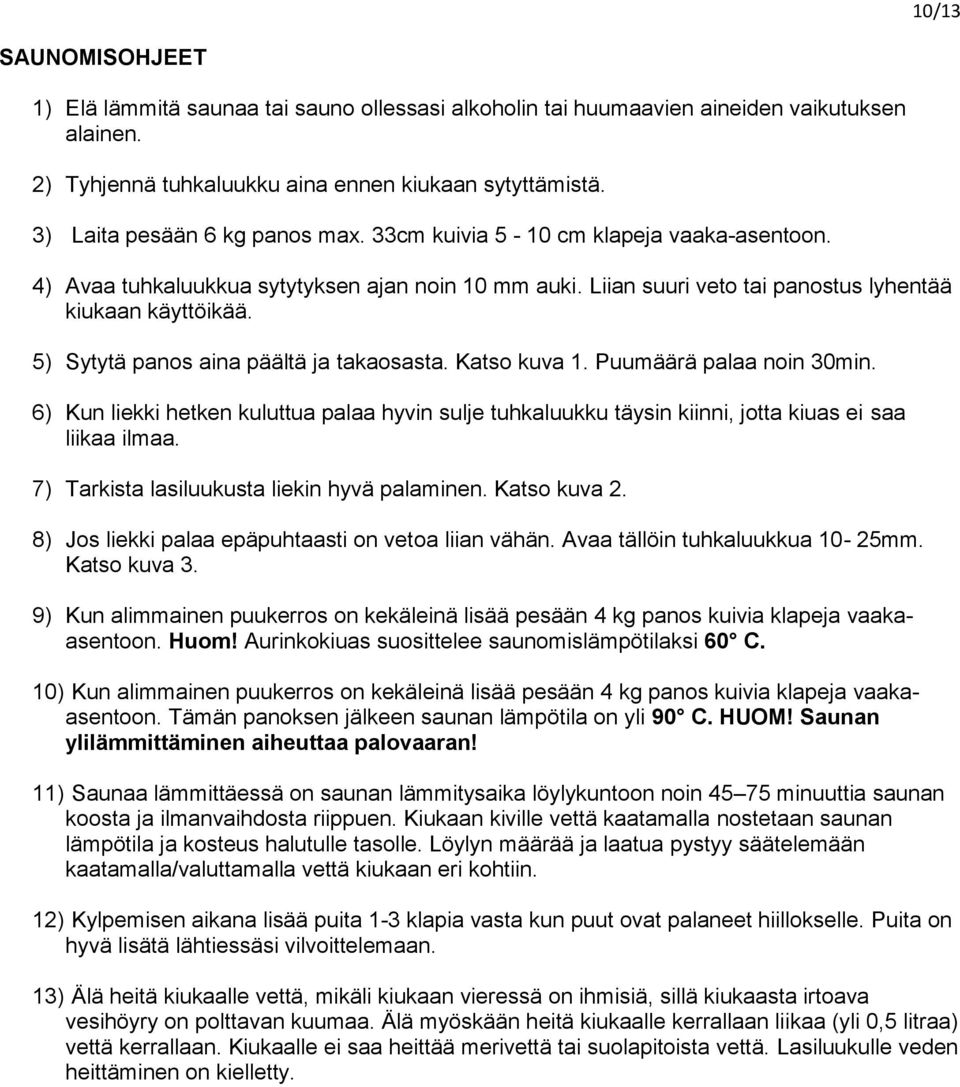 5) Sytytä panos aina päältä ja takaosasta. Katso kuva 1. Puumäärä palaa noin 30min. 6) Kun liekki hetken kuluttua palaa hyvin sulje tuhkaluukku täysin kiinni, jotta kiuas ei saa liikaa ilmaa.