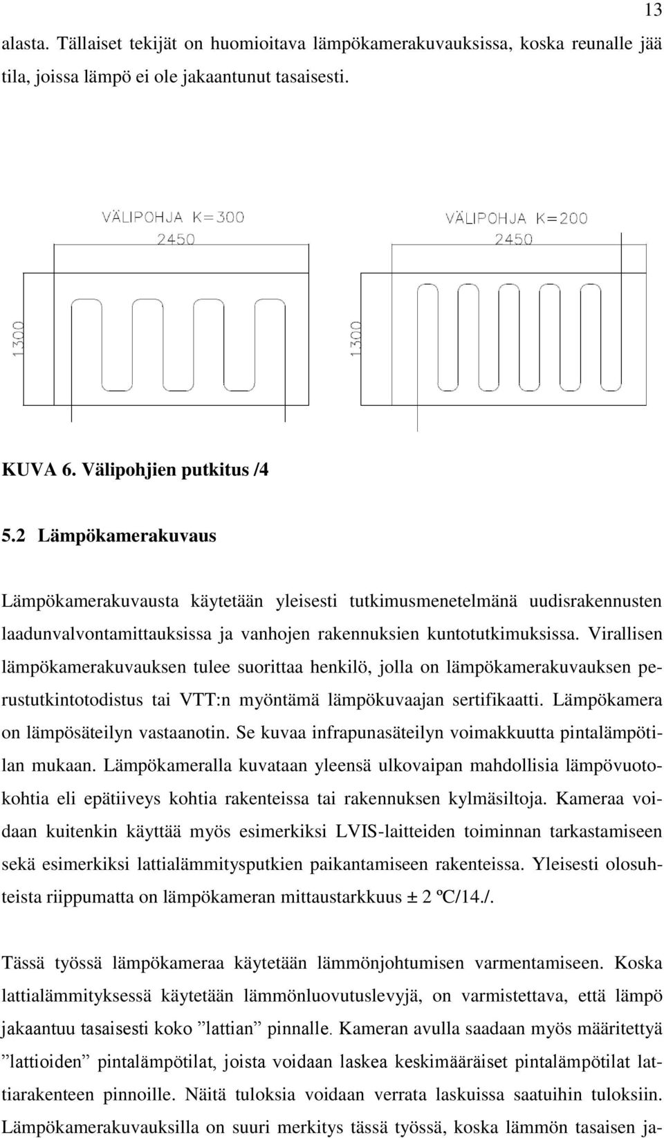 Virallisen lämpökamerakuvauksen tulee suorittaa henkilö, jolla on lämpökamerakuvauksen perustutkintotodistus tai VTT:n myöntämä lämpökuvaajan sertifikaatti. Lämpökamera on lämpösäteilyn vastaanotin.