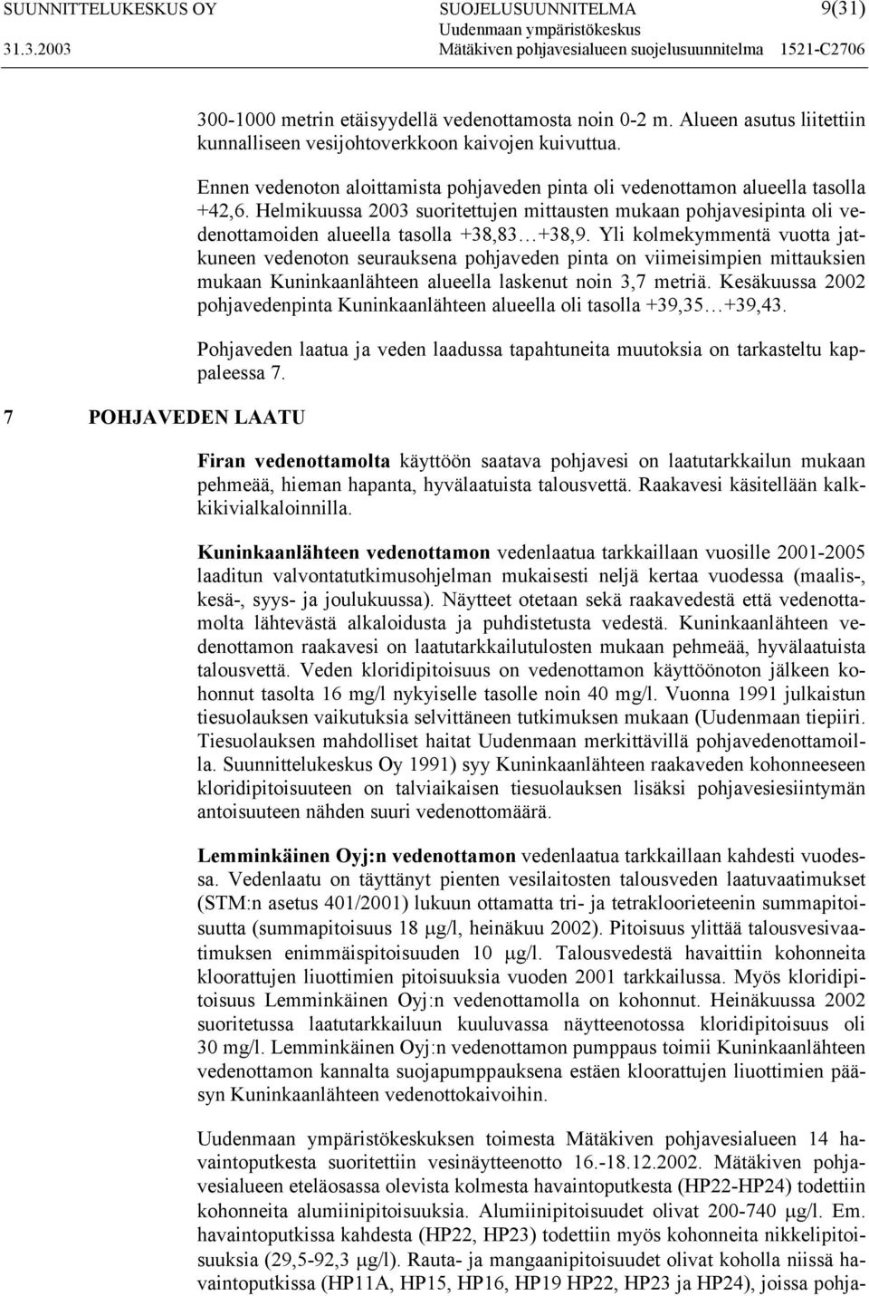 Helmikuussa 2003 suoritettujen mittausten mukaan pohjavesipinta oli vedenottamoiden alueella tasolla +38,83 +38,9.