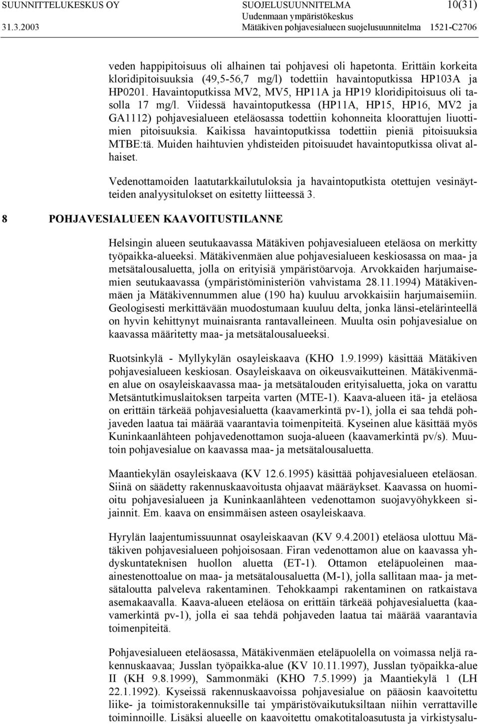 Viidessä havaintoputkessa (HP11A, HP15, HP16, MV2 ja GA1112) pohjavesialueen eteläosassa todettiin kohonneita kloorattujen liuottimien pitoisuuksia.