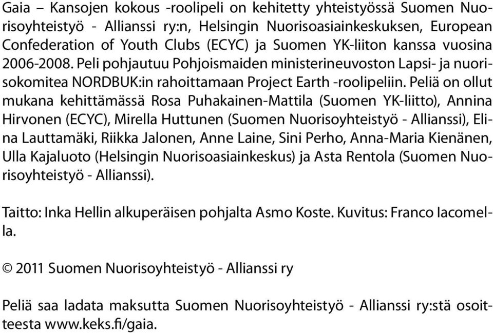 Peliä on ollut mukana kehittämässä Rosa Puhakainen-Mattila (Suomen YK-liitto), Annina Hirvonen (ECYC), Mirella Huttunen (Suomen Nuorisoyhteistyö - Allianssi), Elina Lauttamäki, Riikka Jalonen, Anne