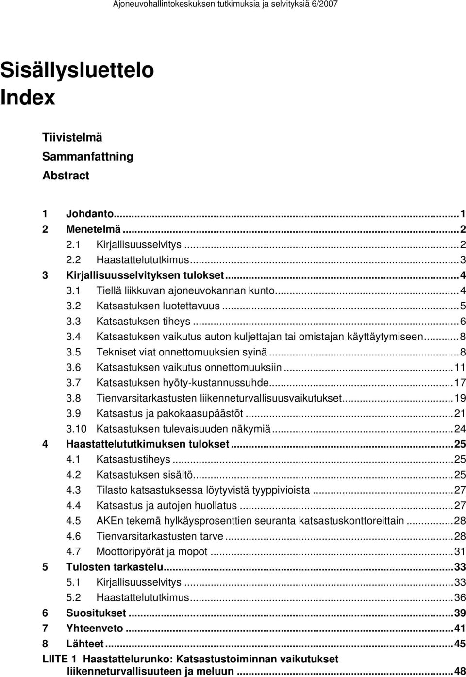 5 Tekniset viat onnettomuuksien syinä...8 3.6 Katsastuksen vaikutus onnettomuuksiin...11 3.7 Katsastuksen hyöty-kustannussuhde...17 3.8 Tienvarsitarkastusten liikenneturvallisuusvaikutukset...19 3.