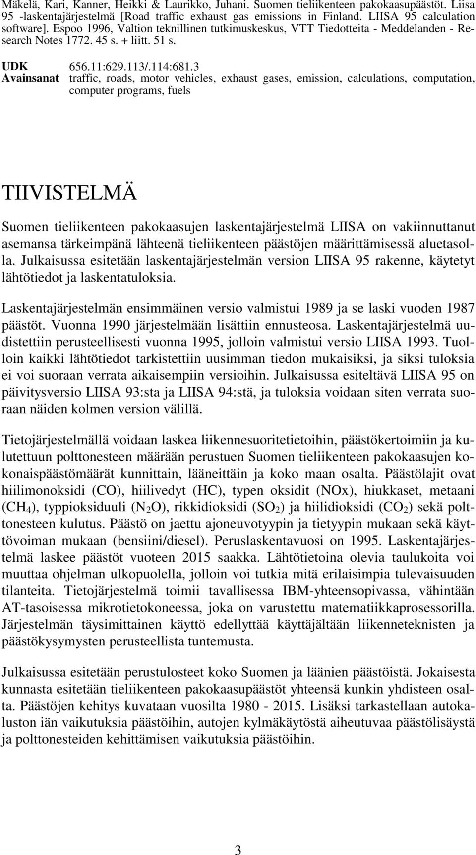 3 Avainsanat traffic, roads, motor vehicles, exhaust gases, emission, calculations, computation, computer programs, fuels TIIVISTELMÄ Suomen tieliikenteen pakokaasujen laskentajärjestelmä LIISA on