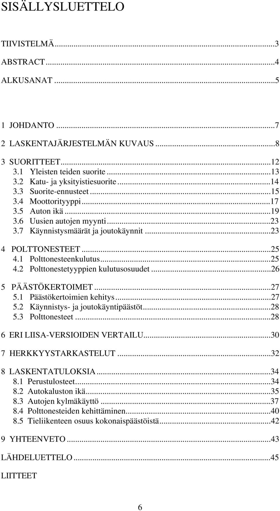 1 Polttonesteenkulutus...25 4.2 Polttonestetyyppien kulutusosuudet...26 5 PÄÄSTÖKERTOIMET...27 5.1 Päästökertoimien kehitys...27 5.2 Käynnistys- ja joutokäyntipäästöt...28 5.3 Polttonesteet.