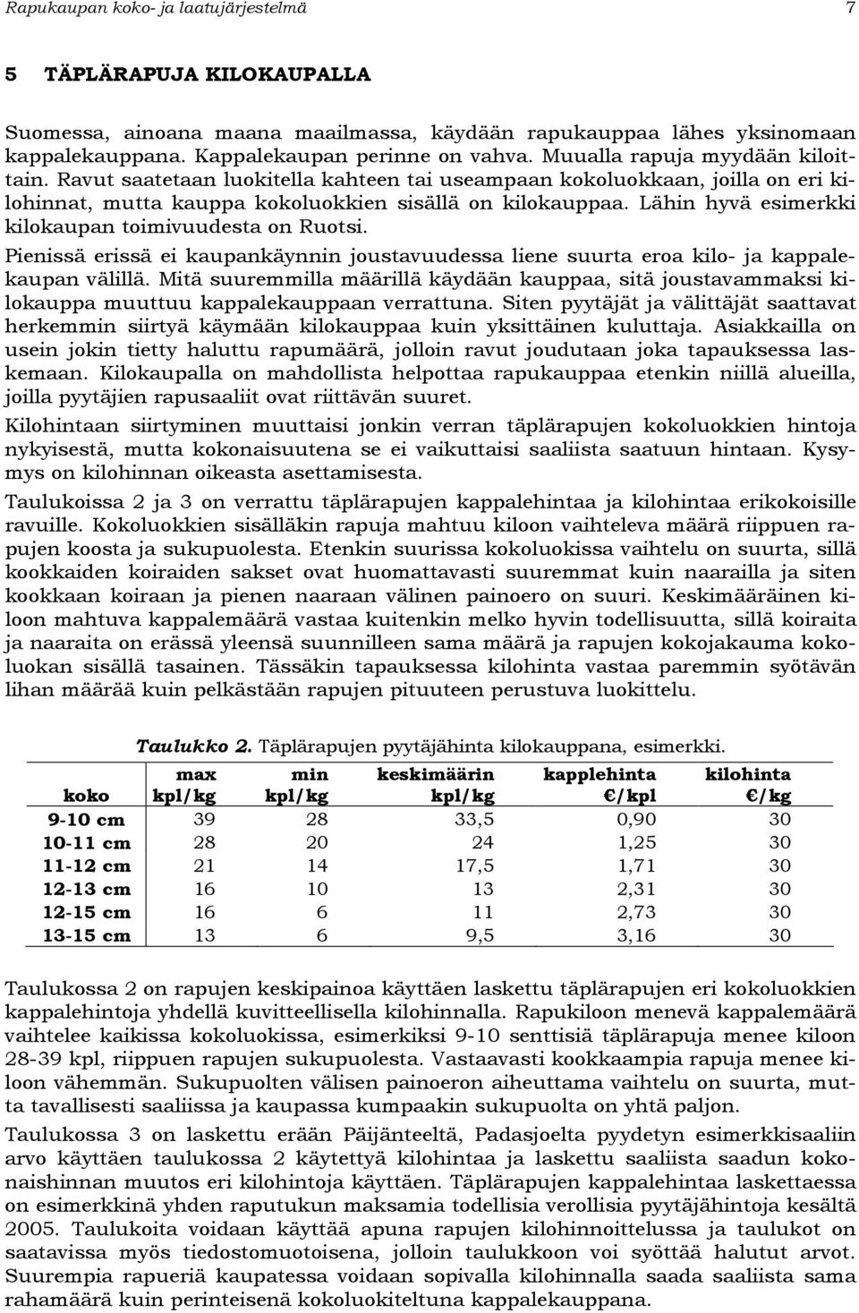 Lähin hyvä esimerkki kilokaupan toimivuudesta on Ruotsi. Pienissä erissä ei kaupankäynnin joustavuudessa liene suurta eroa kilo- ja kappalekaupan välillä.