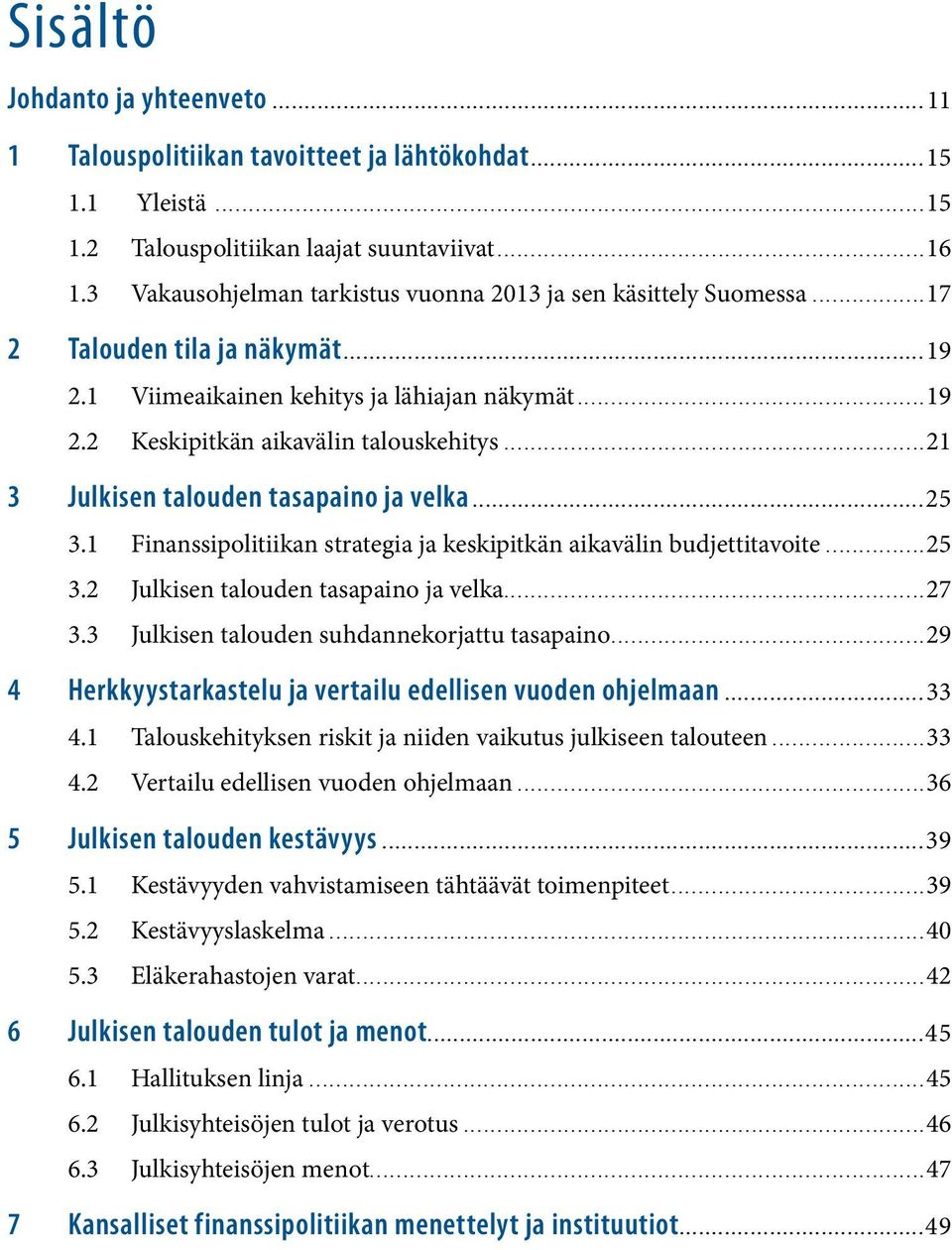 ..21 3 Julkisen talouden tasapaino ja velka...25 3.1 Finanssipolitiikan strategia ja keskipitkän aikavälin budjettitavoite...25 3.2 Julkisen talouden tasapaino ja velka...27 3.