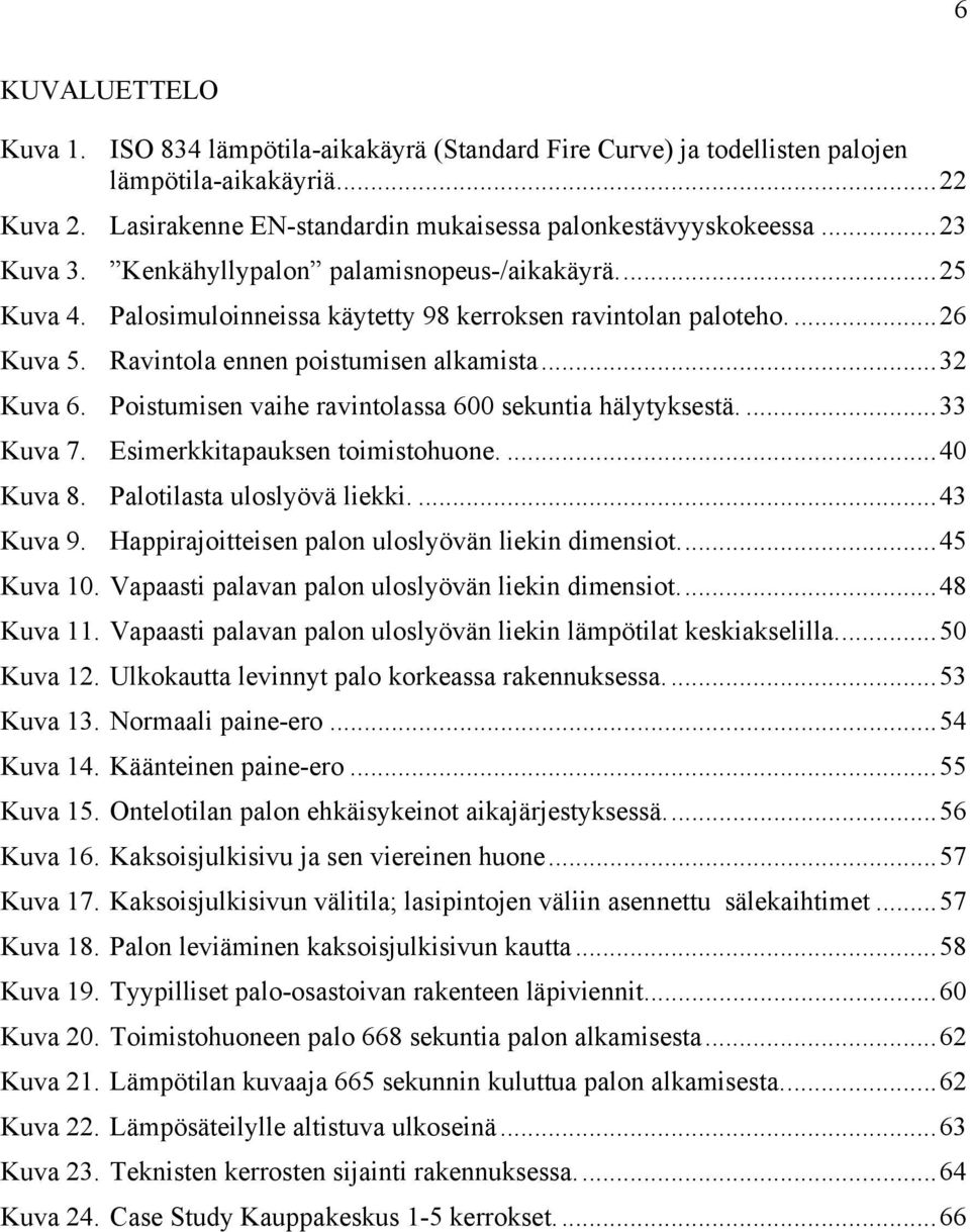 Poistumisen vaihe ravintolassa 600 sekuntia hälytyksestä.... 33 Kuva 7. Esimerkkitapauksen toimistohuone.... 40 Kuva 8. Palotilasta uloslyövä liekki.... 43 Kuva 9.