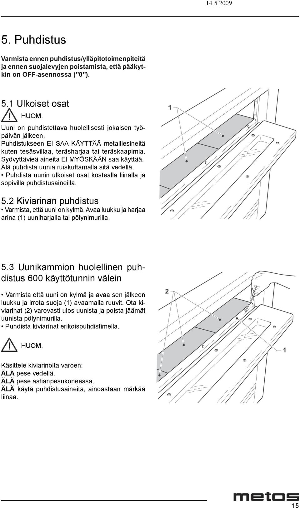Syövyttävieä aineita EI MYÖSKÄÄN saa käyttää. Älä puhdista uunia ruiskuttamalla sitä vedellä. Puhdista uunin ulkoiset osat kostealla liinalla ja sopivilla puhdistusaineilla. 5.