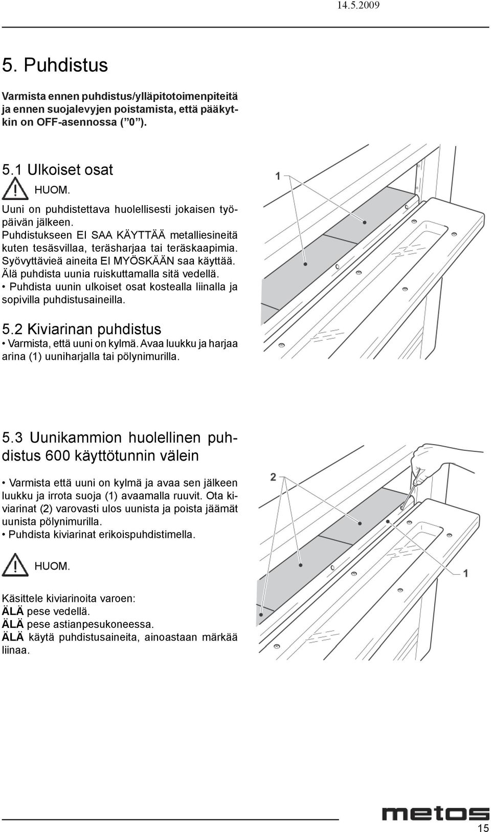 Syövyttävieä aineita EI MYÖSKÄÄN saa käyttää. Älä puhdista uunia ruiskuttamalla sitä vedellä. Puhdista uunin ulkoiset osat kostealla liinalla ja sopivilla puhdistusaineilla. 5.