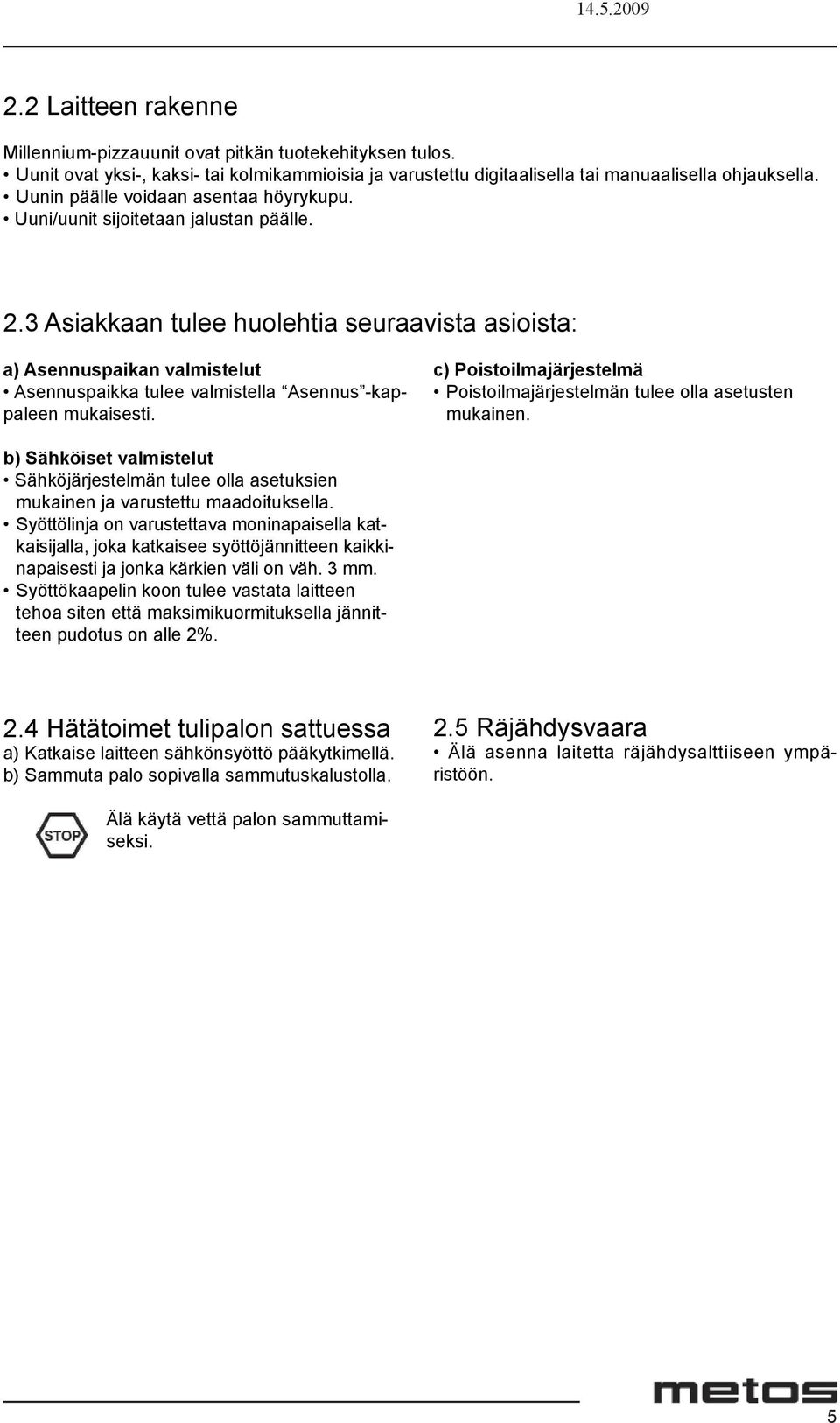 3 Asiakkaan tulee huolehtia seuraavista asioista: a) Asennuspaikan valmistelut Asennuspaikka tulee valmistella Asennus -kappaleen mukaisesti.