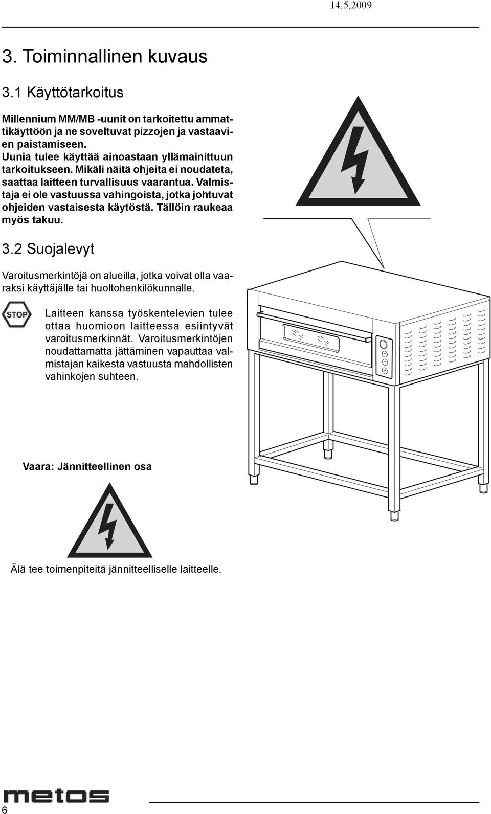 Valmistaja ei ole vastuussa vahingoista, jotka johtuvat ohjeiden vastaisesta käytöstä. Tällöin raukeaa myös takuu. 3.